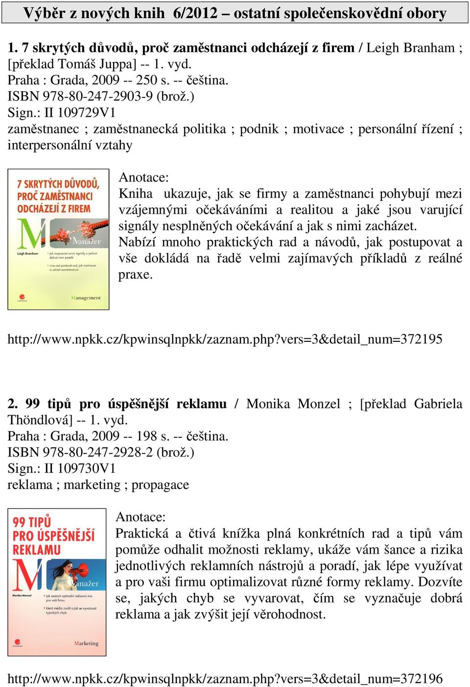 : II 109729V1 zaměstnanec ; zaměstnanecká politika ; podnik ; motivace ; personální řízení ; interpersonální vztahy Kniha ukazuje, jak se firmy a zaměstnanci pohybují mezi vzájemnými očekáváními a