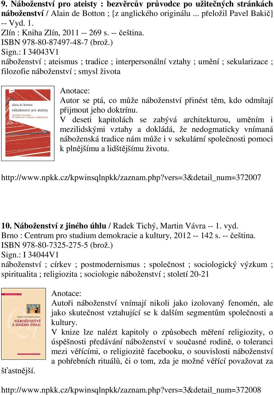 : I 34043V1 náboženství ; ateismus ; tradice ; interpersonální vztahy ; umění ; sekularizace ; filozofie náboženství ; smysl života Autor se ptá, co může náboženství přinést těm, kdo odmítají