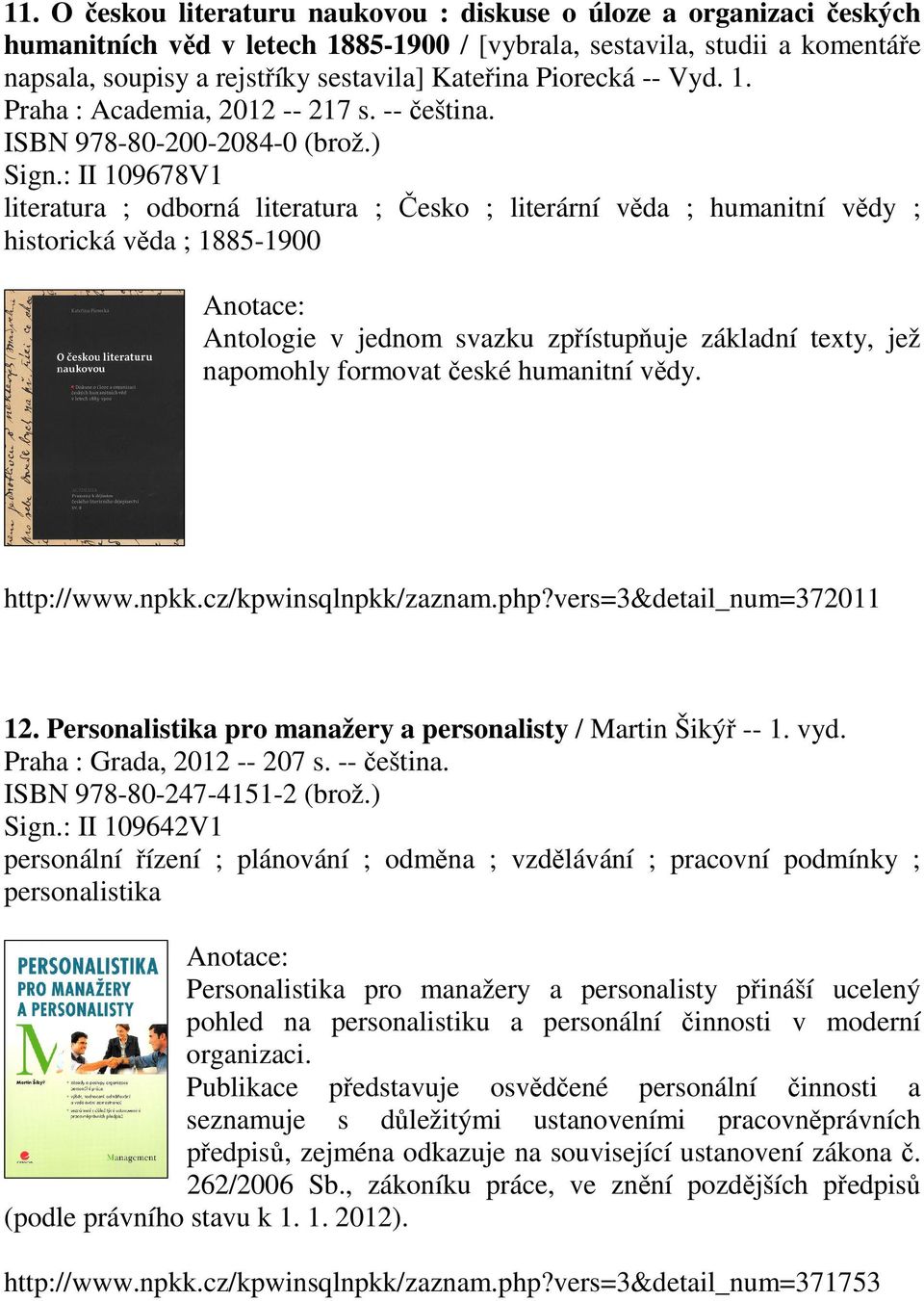 : II 109678V1 literatura ; odborná literatura ; Česko ; literární věda ; humanitní vědy ; historická věda ; 1885-1900 Antologie v jednom svazku zpřístupňuje základní texty, jež napomohly formovat