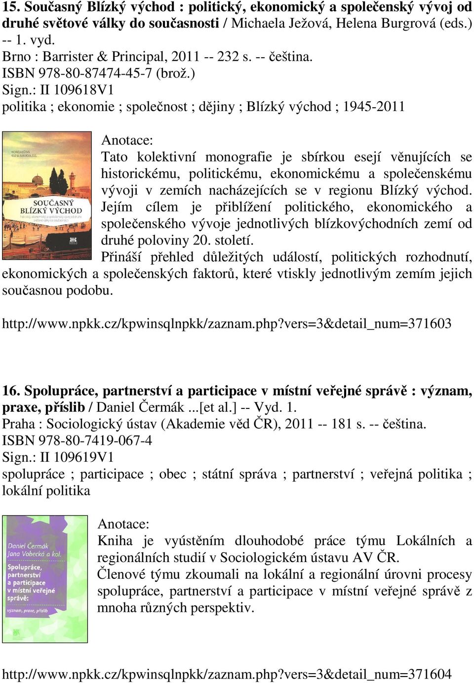 : II 109618V1 politika ; ekonomie ; společnost ; dějiny ; Blízký východ ; 1945-2011 Tato kolektivní monografie je sbírkou esejí věnujících se historickému, politickému, ekonomickému a společenskému