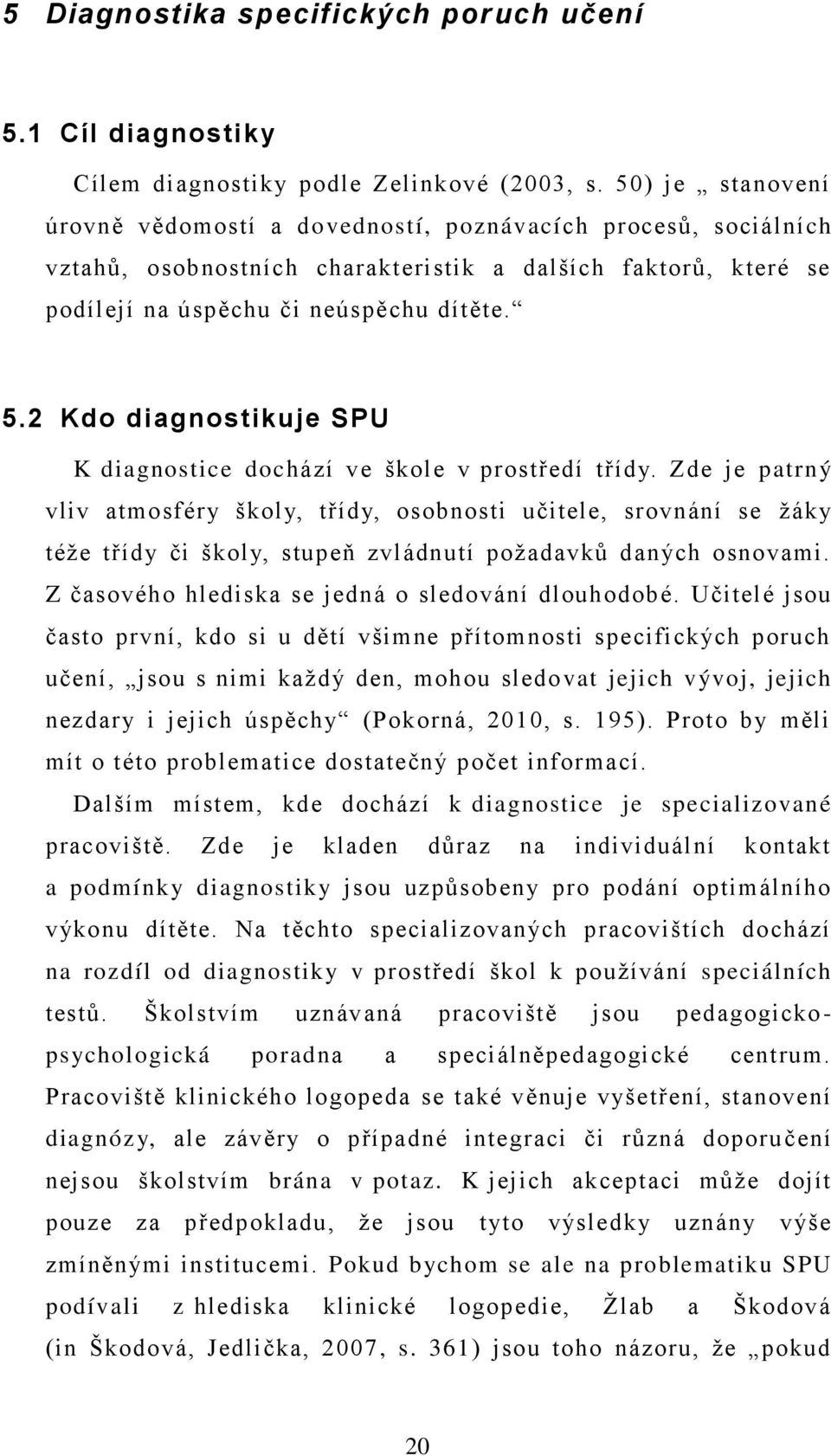 2 Kdo diagnostikuje SPU K diagnostice dochází ve škole v prostředí třídy.