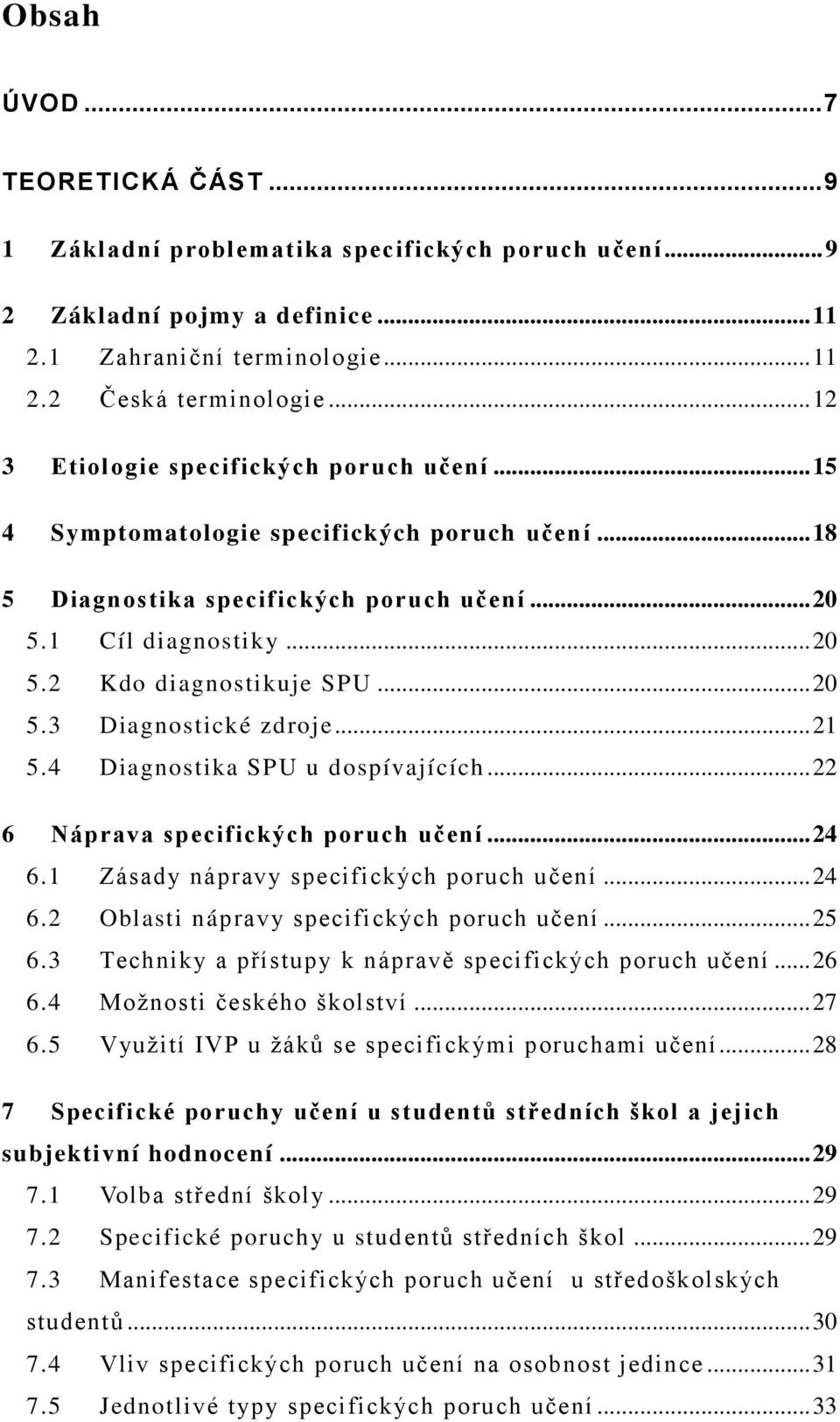 .. 20 5.3 Diagnostické zdroje... 21 5.4 Diagnostika SPU u dospívajících... 22 6 Náprava specifických poruch učení... 24 6.1 Zásady nápravy specifických poruch učení... 24 6.2 Oblasti nápravy specifických poruch učení.