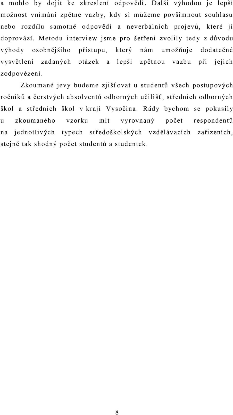 Metodu interview jsme pro šetření zvolily tedy z důvodu výhody osobnějšího přístupu, který nám umoţňuje dodatečné vysvětlení zadaných otázek a lepší zpětnou vazbu při jejich zodpovězení.