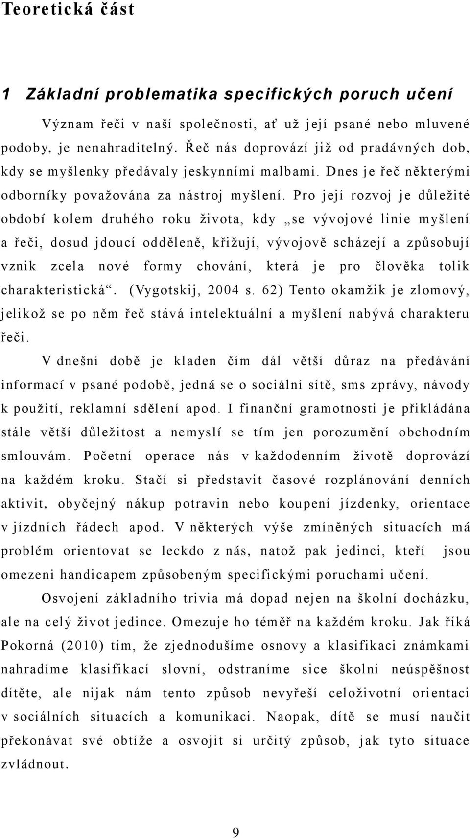 Pro její rozvoj je důleţité období kolem druhého roku ţivota, kdy se vývojové linie myšlení a řeči, dosud jdoucí odděleně, křiţují, vývojově scházejí a způsobují vznik zcela nové formy chování, která