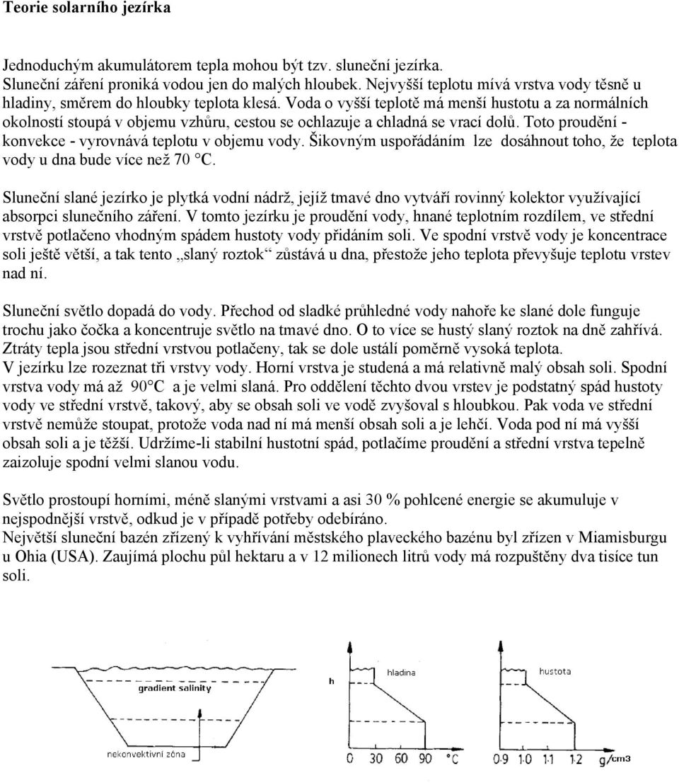 Voda o vyšší teplotě má menší hustotu a za normálních okolností stoupá v objemu vzhůru, cestou se ochlazuje a chladná se vrací dolů. Toto proudění - konvekce - vyrovnává teplotu v objemu vody.