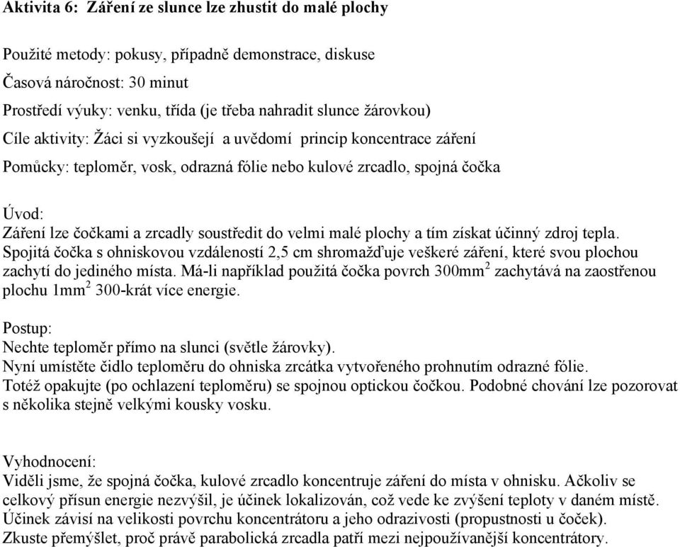 do velmi malé plochy a tím získat účinný zdroj tepla. Spojitá čočka s ohniskovou vzdáleností 2,5 cm shromaţďuje veškeré záření, které svou plochou zachytí do jediného místa.