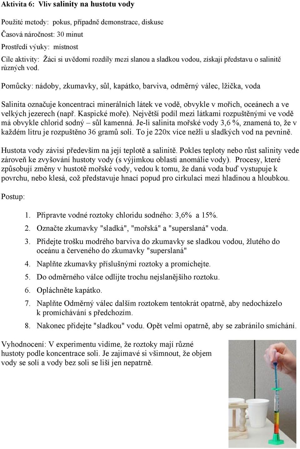 Pomůcky: nádoby, zkumavky, sůl, kapátko, barviva, odměrný válec, lţička, voda Salinita označuje koncentraci minerálních látek ve vodě, obvykle v mořích, oceánech a ve velkých jezerech (např.