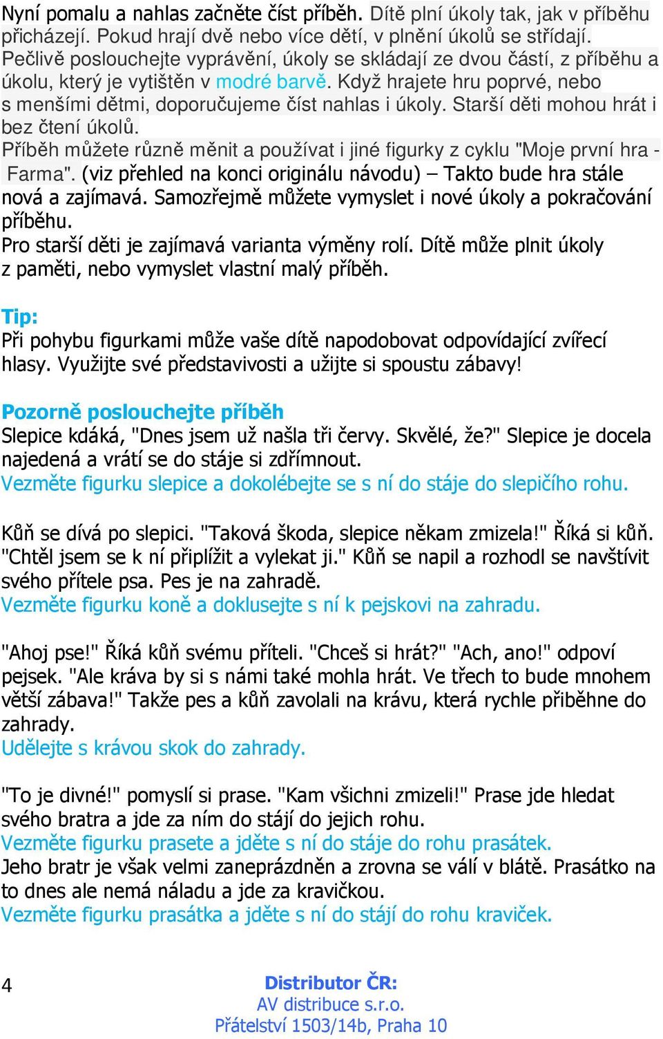 Starší děti mohou hrát i bez čtení úkolů. Příběh můžete různě měnit a používat i jiné figurky z cyklu "Moje první hra - Farma".