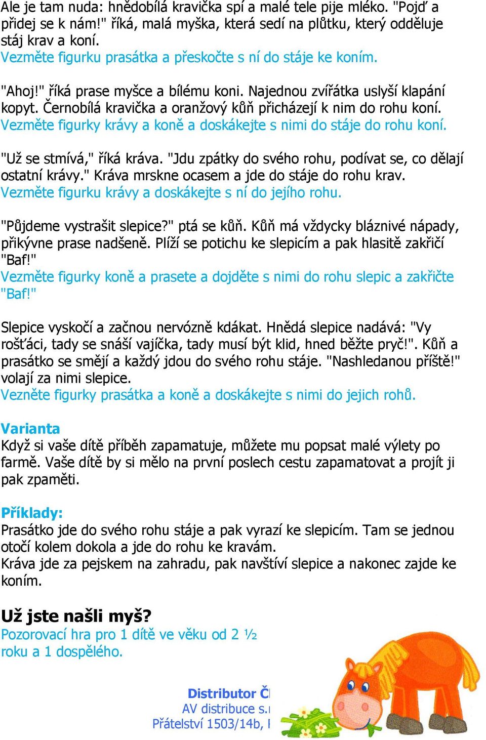 Černobílá kravička a oranžový kůň přicházejí k nim do rohu koní. Vezměte figurky krávy a koně a doskákejte s nimi do stáje do rohu koní. "Už se stmívá," říká kráva.