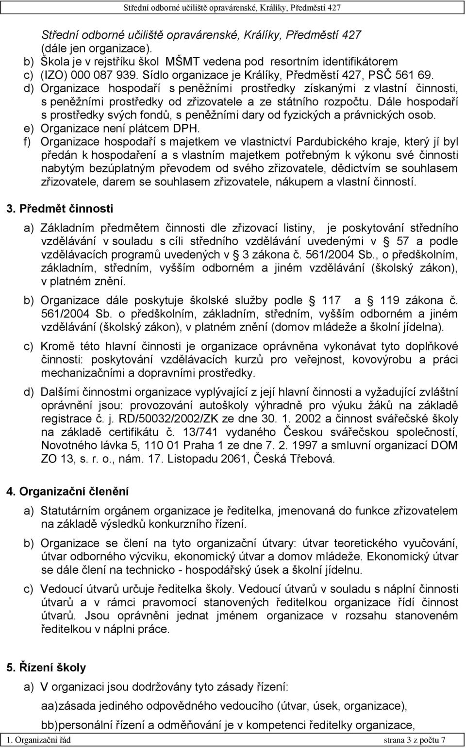 Dále hospodaří s prostředky svých fondů, s peněžními dary od fyzických a právnických osob. e) Organizace není plátcem DPH.