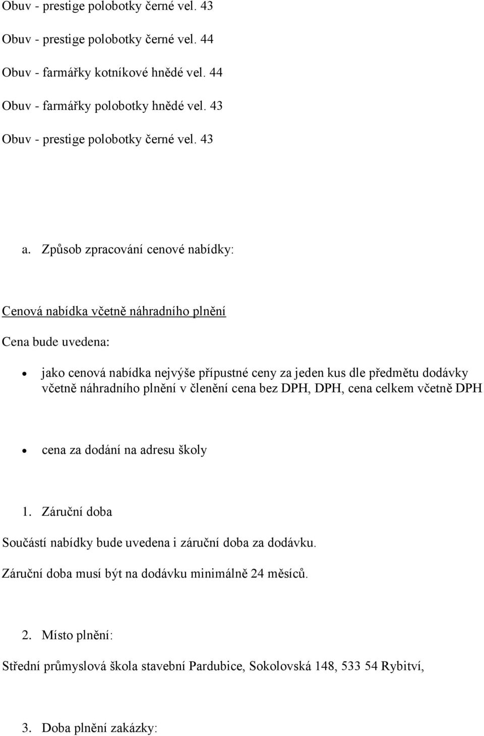 Způsob zpracování cenové nabídky: Cenová nabídka včetně náhradního plnění Cena bude uvedena: jako cenová nabídka nejvýše přípustné ceny za jeden kus dle předmětu dodávky včetně