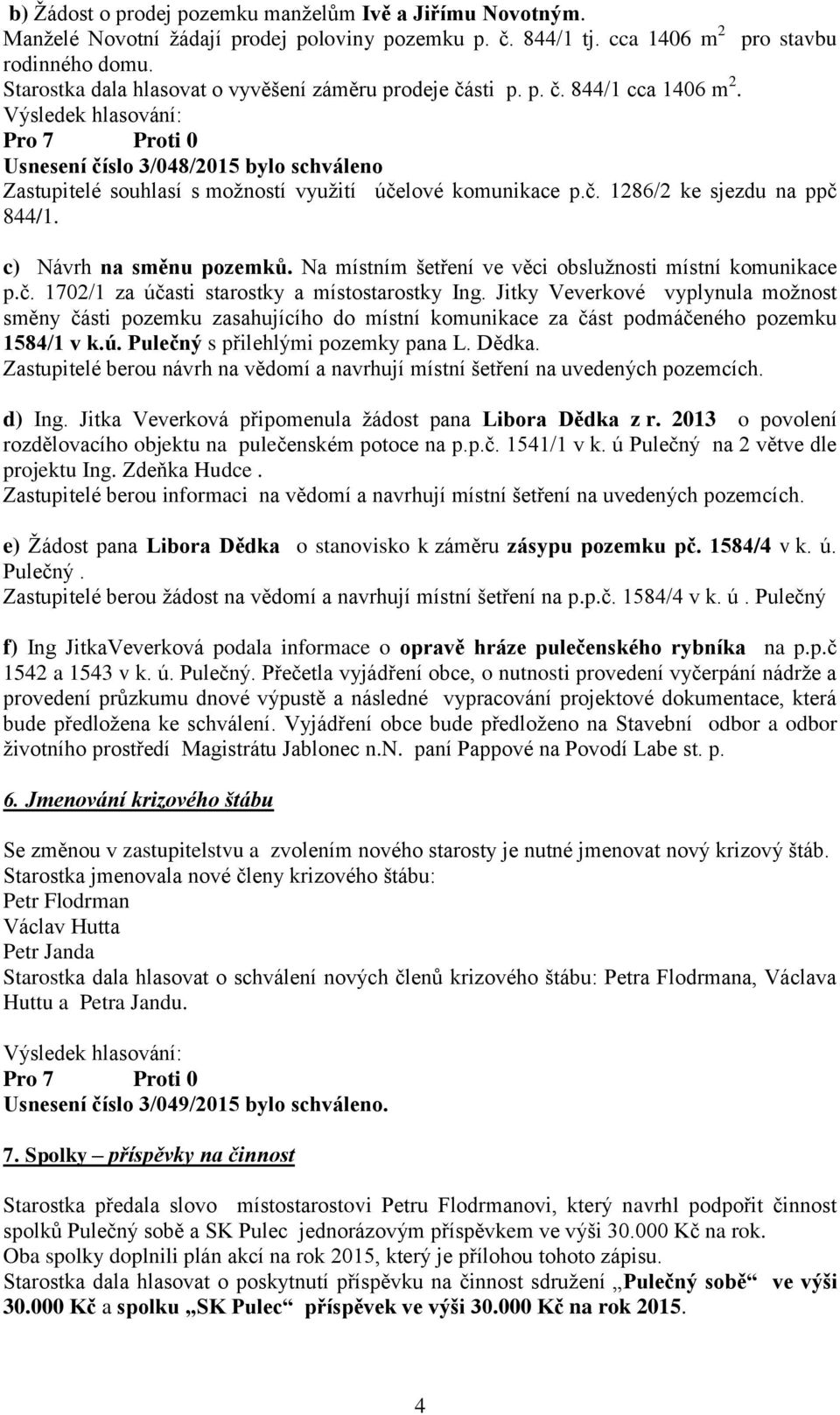 c) Návrh na směnu pozemků. Na místním šetření ve věci obslužnosti místní komunikace p.č. 1702/1 za účasti starostky a místostarostky Ing.