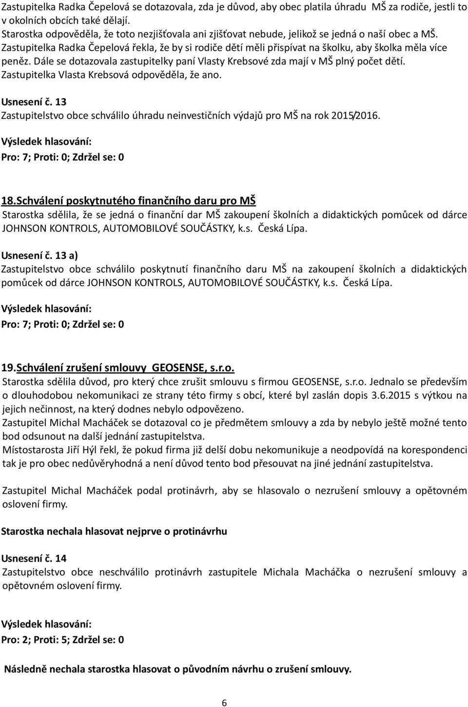 Zastupitelka Radka Čepelová řekla, že by si rodiče dětí měli přispívat na školku, aby školka měla více peněz. Dále se dotazovala zastupitelky paní Vlasty Krebsové zda mají v MŠ plný počet dětí.