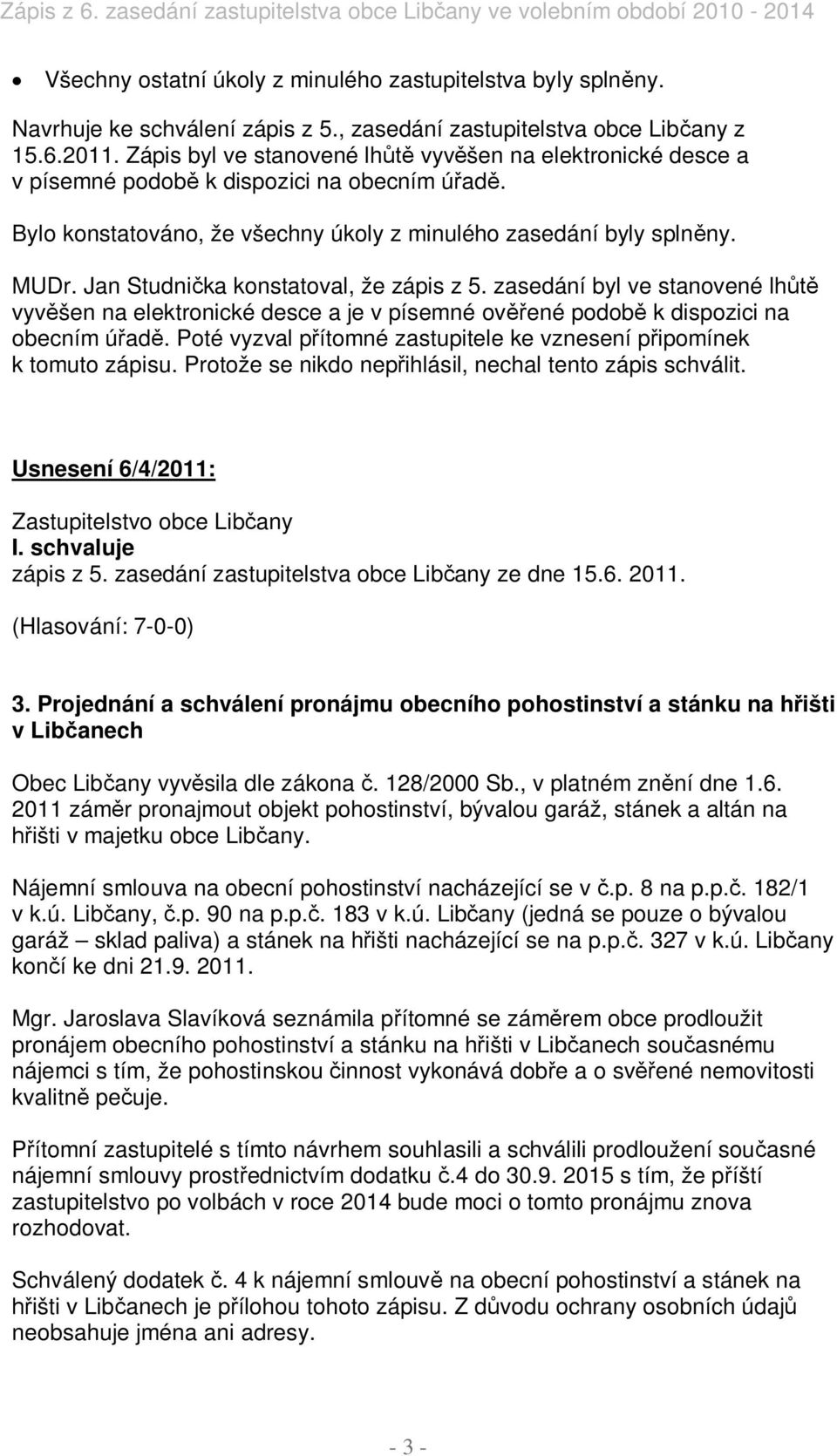 Jan Studni ka konstatoval, že zápis z 5. zasedání byl ve stanovené lh vyv šen na elektronické desce a je v písemné ov ené podob k dispozici na obecním ú ad.