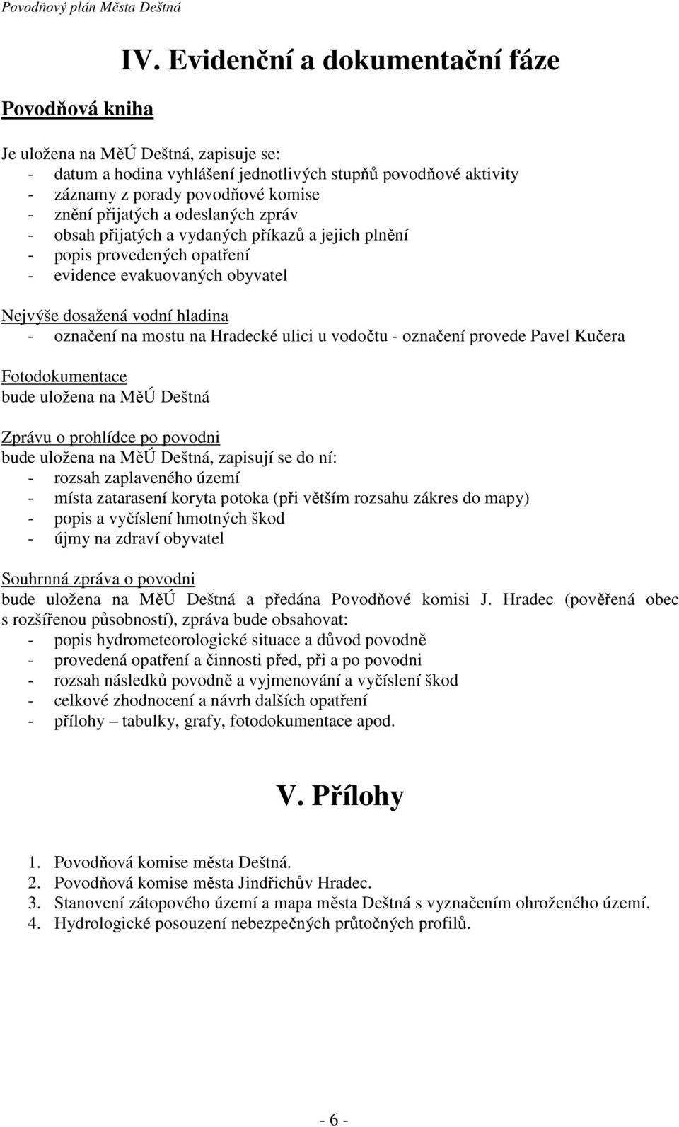 odeslaných zpráv - obsah přijatých a vydaných příkazů a jejich plnění - popis provedených opatření - evidence evakuovaných obyvatel Nejvýše dosažená vodní hladina - označení na mostu na Hradecké