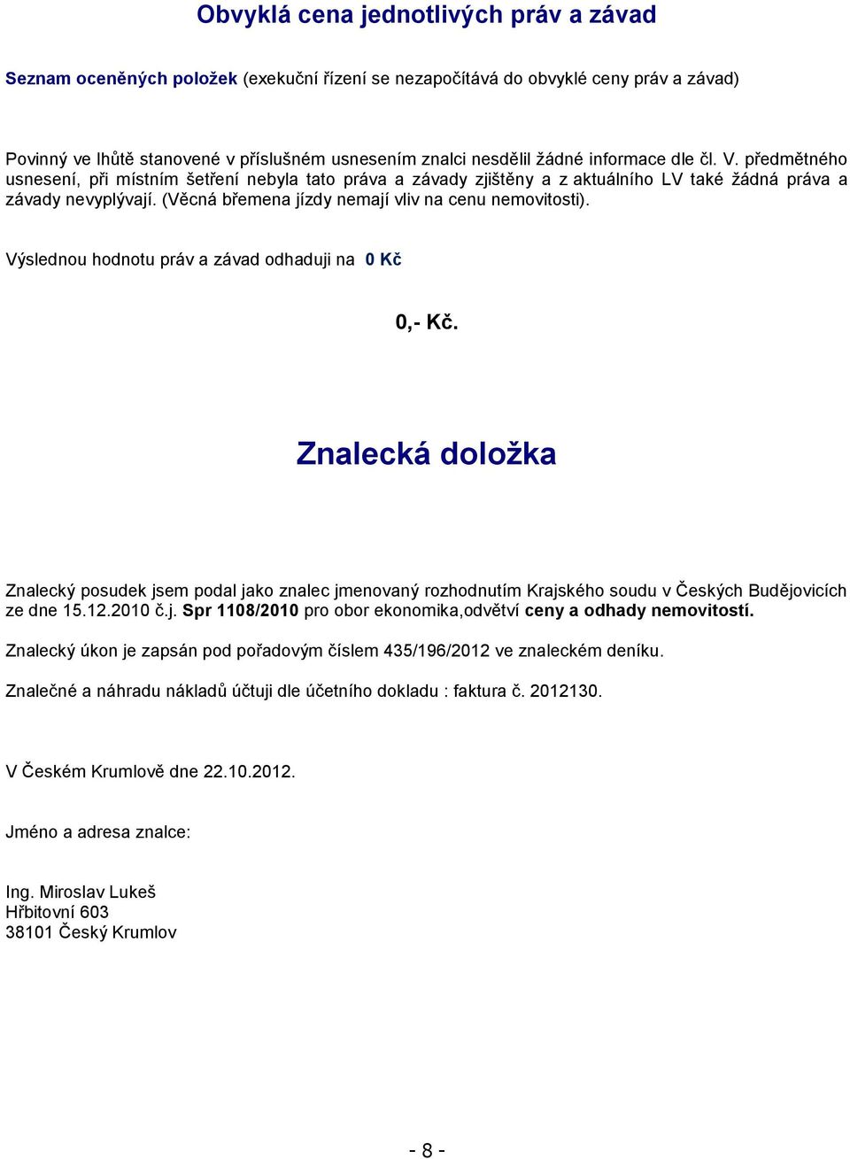 (Věcná břemena jízdy nemají vliv na cenu nemovitosti). Výslednou hodnotu práv a závad odhaduji na 0 Kč 0,- Kč.