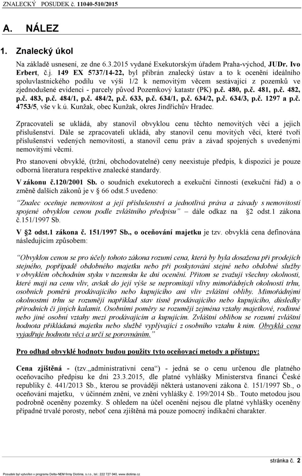 katastr (PK) p.č. 480, p.č. 481, p.č. 482, p.č. 483, p.č. 484/1, p.č. 484/2, p.č. 633, p.č. 634/1, p.č. 634/2, p.č. 634/3, p.č. 1297 a p.č. 4753/5, vše v k.ú.