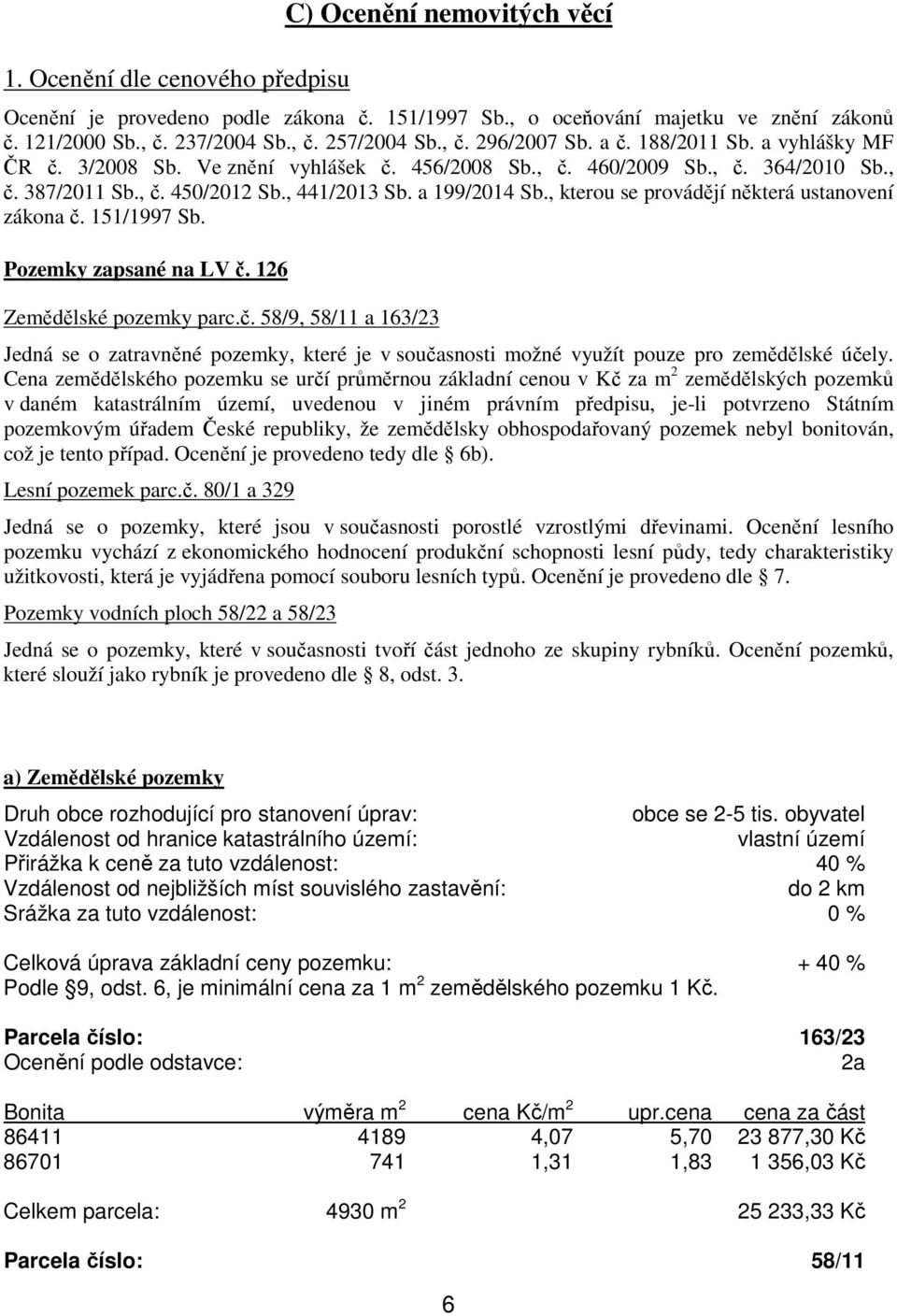 , kterou se provádějí některá ustanovení zákona č. 151/1997 Sb. Pozemky zapsané na LV č. 126 Zemědělské pozemky parc.č. 58/9, 58/11 a 163/23 Jedná se o zatravněné pozemky, které je v současnosti možné využít pouze pro zemědělské účely.