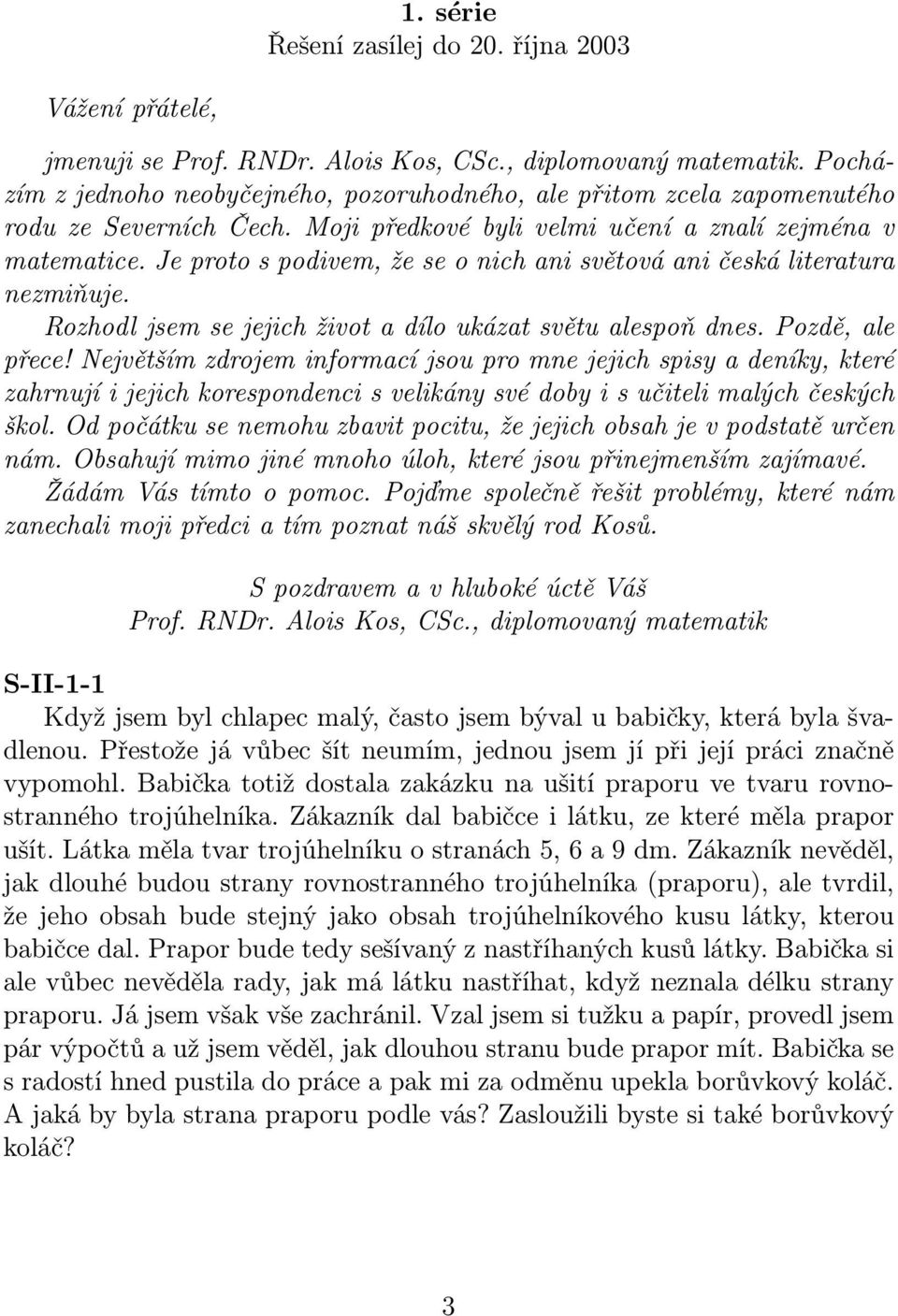 Je proto s podivem, že se o nich ani světová ani česká literatura nezmiňuje. Rozhodl jsem se jejich život a dílo ukázat světu alespoň dnes. Pozdě, ale přece!