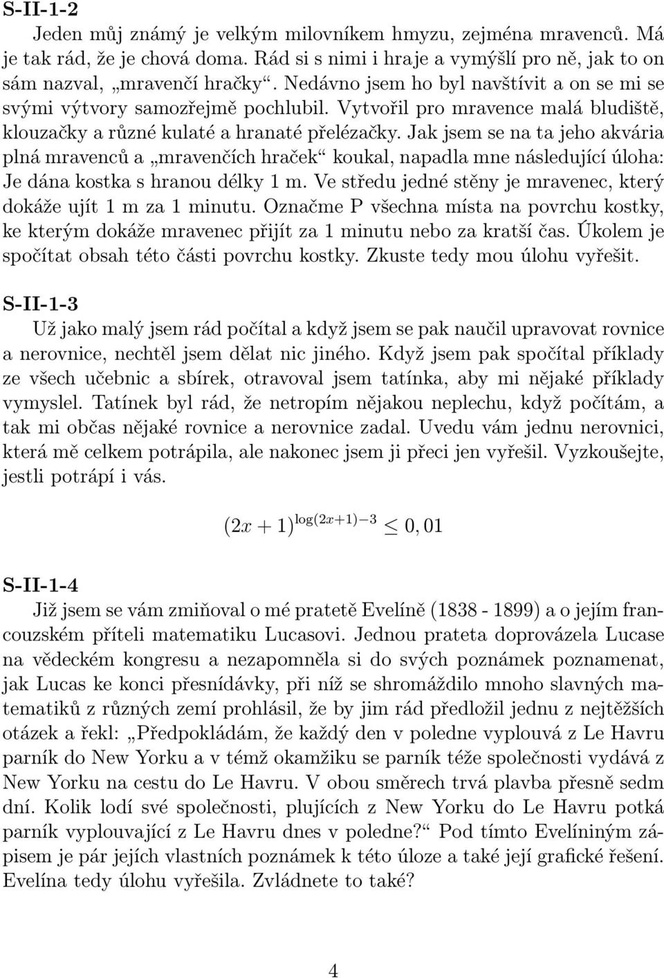 Jak jsem se na ta jeho akvária plná mravenců a mravenčích hraček koukal, napadla mne následující úloha: Je dána kostka s hranou délky 1 m.