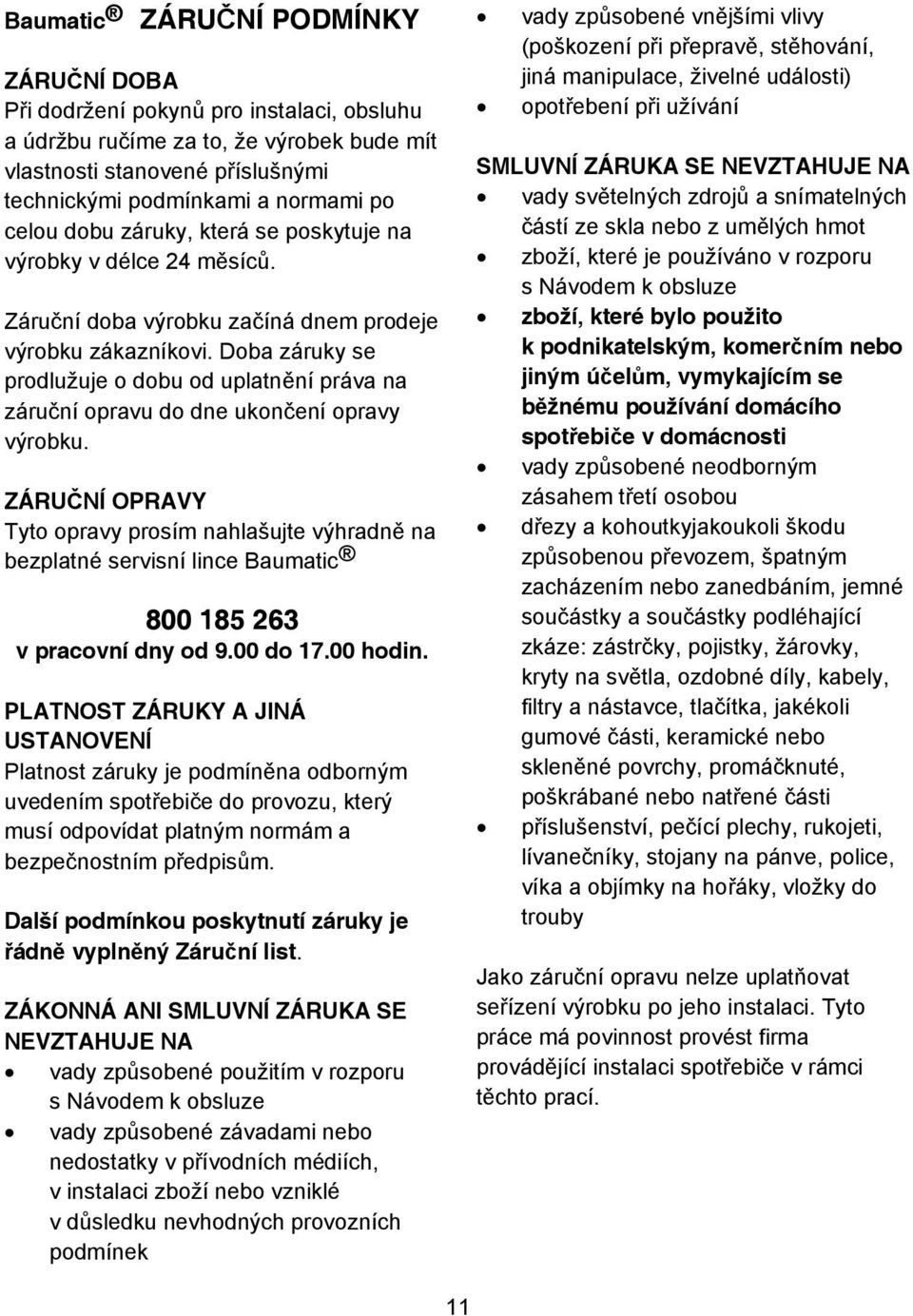 Doba záruky se prodlužuje o dobu od uplatn ní práva na záru ní opravu do dne ukon ení opravy výrobku.