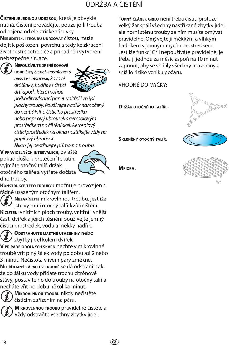 NEPOUŽÍVEJTE DRSNÉ KOVOVÉ HOUBIČKY, ČISTICÍ PROSTŘEDKY S DRSNÝMI ČÁSTICEMI, kovové drátěnky, hadříky s čisticí drtí apod., které mohou poškodit ovládací panel, vnitřní i vnější plochy trouby.