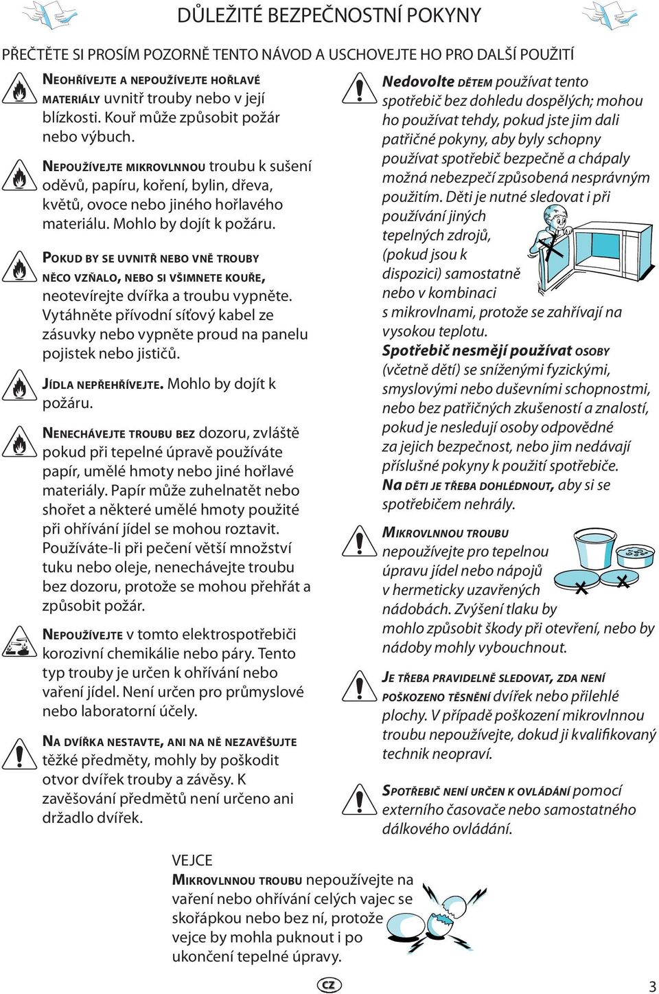 POKUD BY SE UVNITŘ NEBO VNĚ TROUBY NĚCO VZŇALO, NEBO SI VŠIMNETE KOUŘE, neotevírejte dvířka a troubu vypněte.