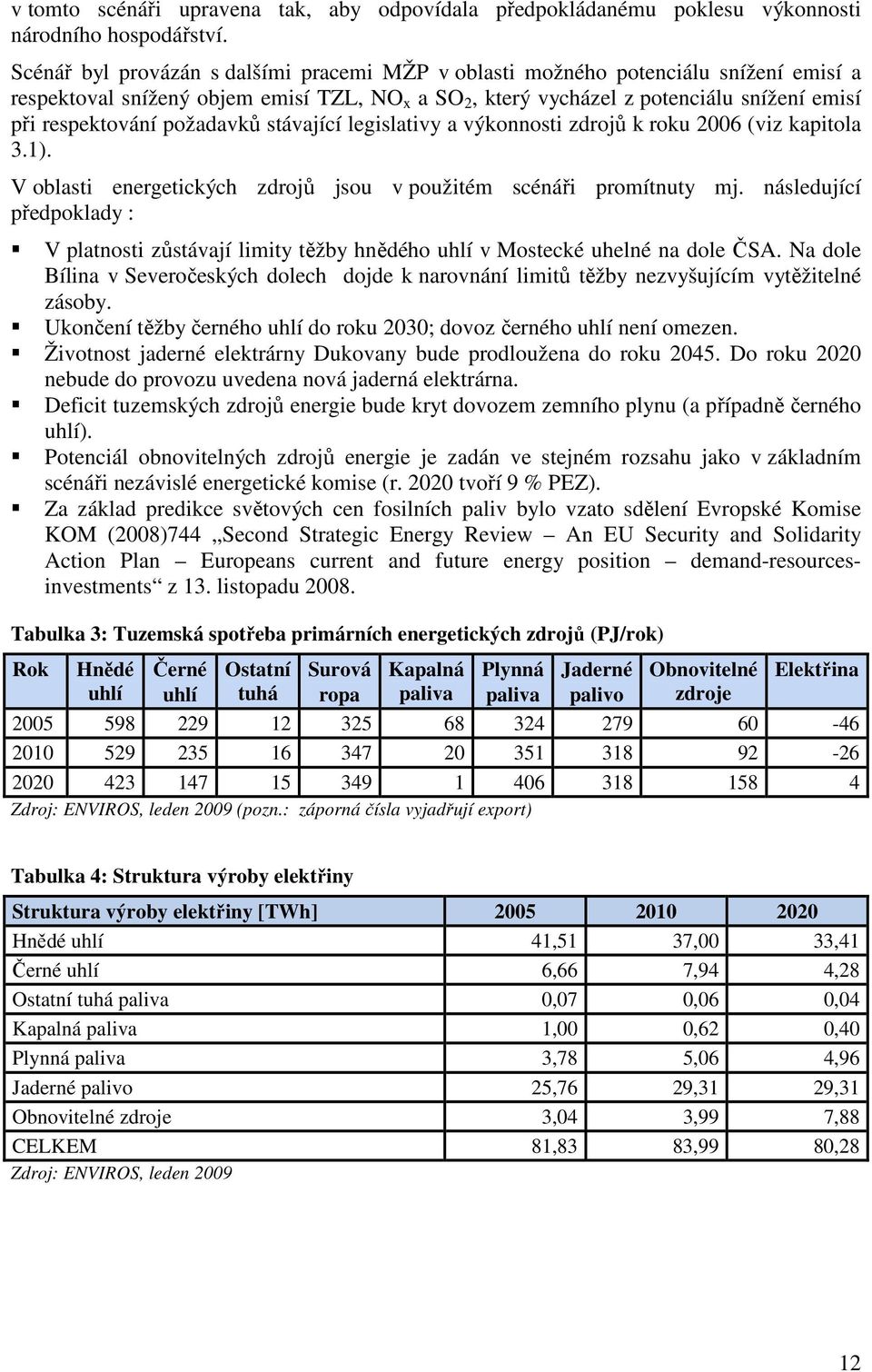 požadavků stávající legislativy a výkonnosti zdrojů k roku 2006 (viz kapitola 3.1). V oblasti energetických zdrojů jsou v použitém scénáři promítnuty mj.