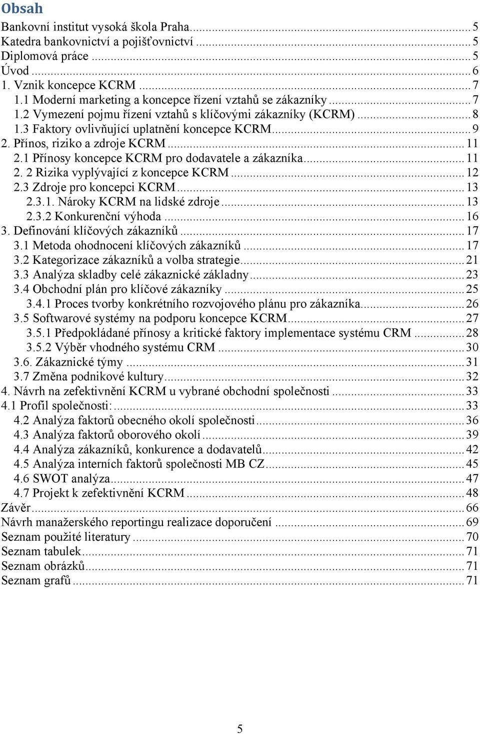 Přínos, riziko a zdroje KCRM... 11 2.1 Přínosy koncepce KCRM pro dodavatele a zákazníka... 11 2. 2 Rizika vyplývající z koncepce KCRM... 12 2.3 Zdroje pro koncepci KCRM... 13 2.3.1. Nároky KCRM na lidské zdroje.