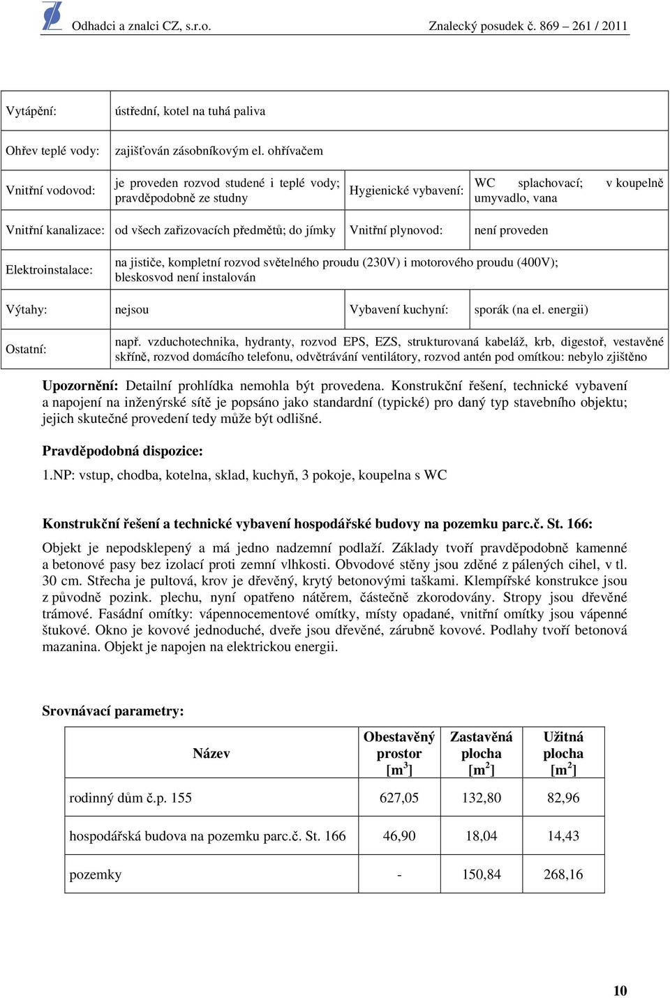 předmětů; do jímky Vnitřní plynovod: není proveden Elektroinstalace: na jističe, kompletní rozvod světelného proudu (230V) i motorového proudu (400V); bleskosvod není instalován Výtahy: nejsou