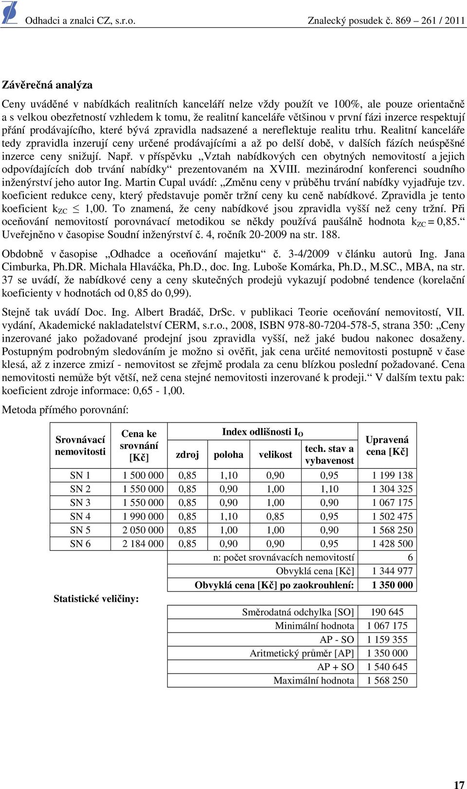 Realitní kanceláře tedy zpravidla inzerují ceny určené prodávajícími a až po delší době, v dalších fázích neúspěšné inzerce ceny snižují. Např.