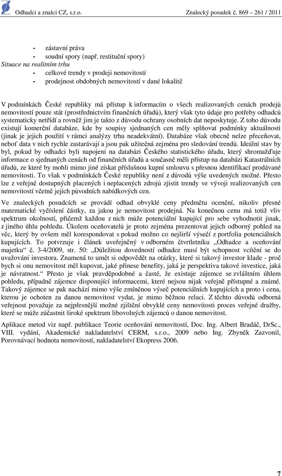 realizovaných cenách prodejů nemovitostí pouze stát (prostřednictvím finančních úřadů), který však tyto údaje pro potřeby odhadců systematicky netřídí a rovněž jim je takto z důvodu ochrany osobních