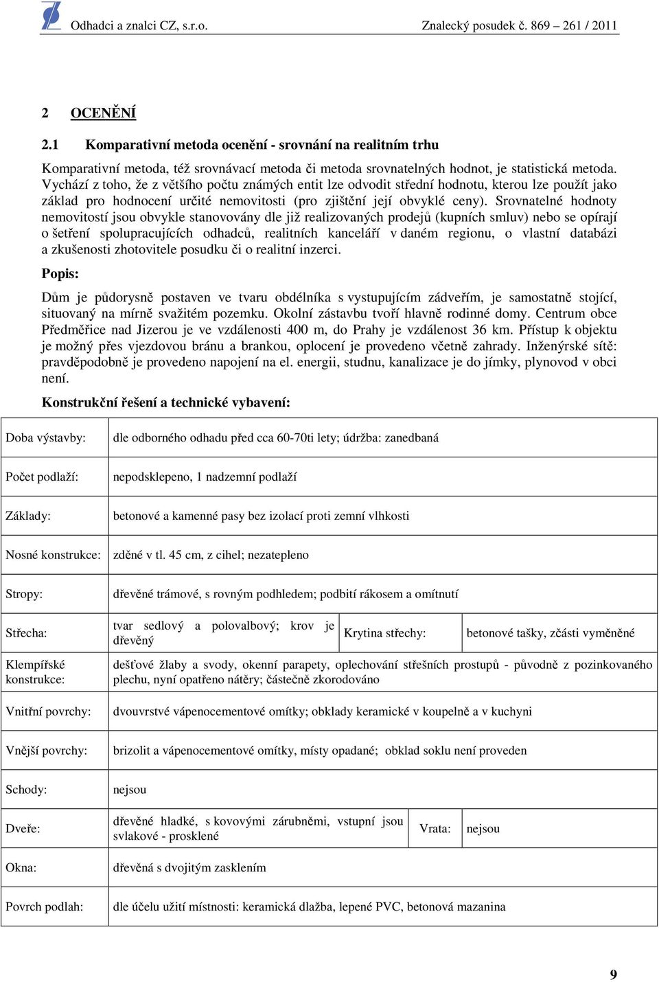 Srovnatelné hodnoty nemovitostí jsou obvykle stanovovány dle již realizovaných prodejů (kupních smluv) nebo se opírají o šetření spolupracujících odhadců, realitních kanceláří v daném regionu, o