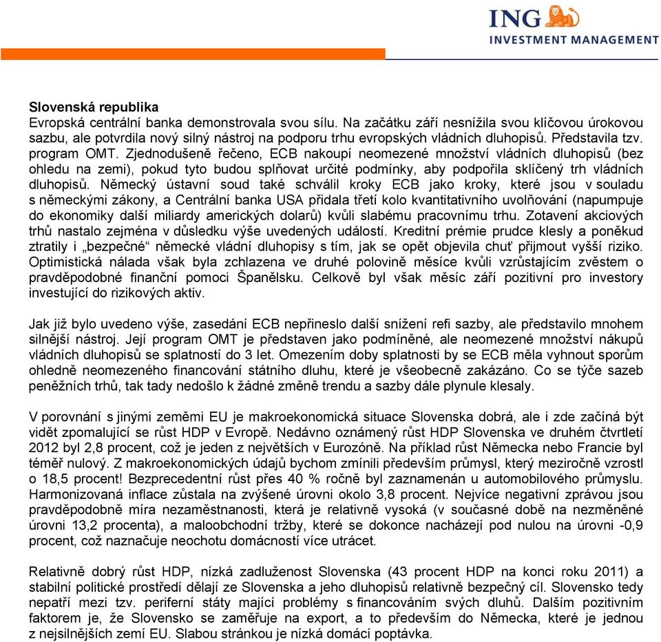 Zjednodušeně řečeno, ECB nakoupí neomezené množství vládních dluhopisů (bez ohledu na zemi), pokud tyto budou splňovat určité podmínky, aby podpořila sklíčený trh vládních dluhopisů.