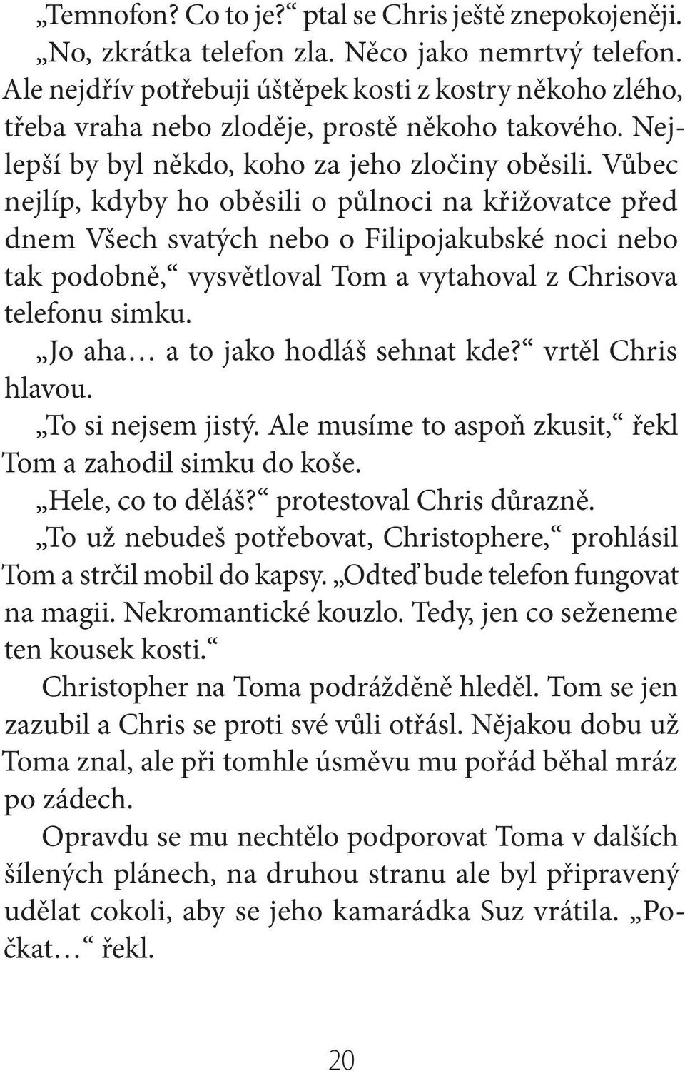 Vůbec nejlíp, kdyby ho oběsili o půlnoci na křižovatce před dnem Všech svatých nebo o Filipojakubské noci nebo tak podobně, vysvětloval Tom a vytahoval z Chrisova telefonu simku.