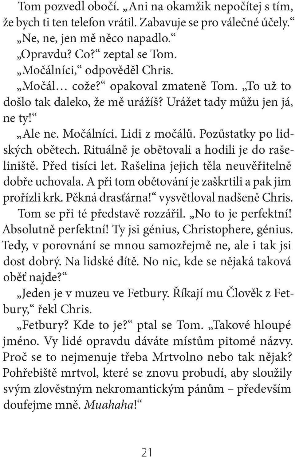 Rituálně je obětovali a hodili je do rašeliniště. Před tisíci let. Rašelina jejich těla neuvěřitelně dobře uchovala. A při tom obětování je zaškrtili a pak jim prořízli krk. Pěkná drasťárna!