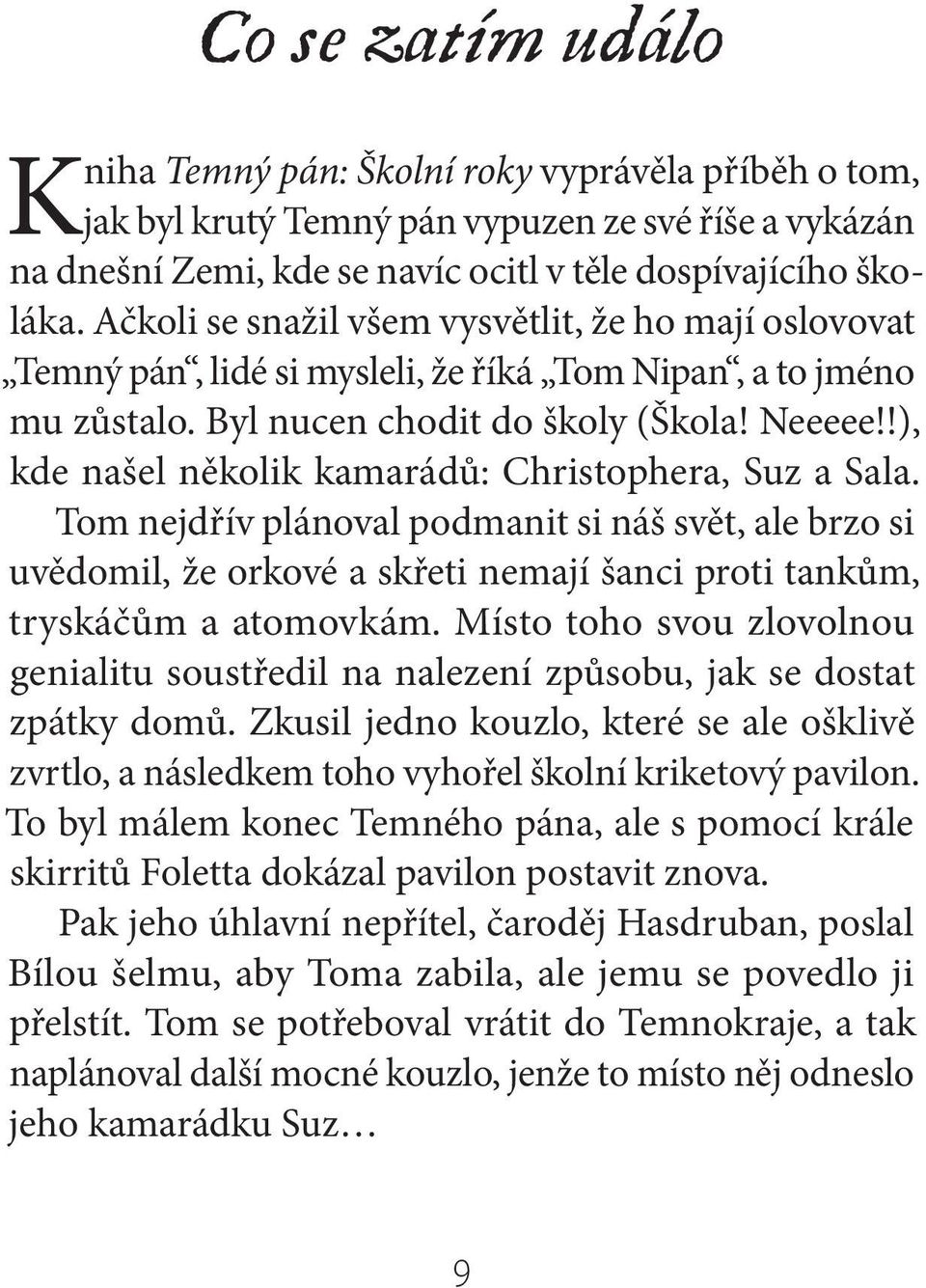 !), kde našel několik kamarádů: Christophera, Suz a Sala. Tom nejdřív plánoval podmanit si náš svět, ale brzo si uvědomil, že orkové a skřeti nemají šanci proti tankům, tryskáčům a atomovkám.