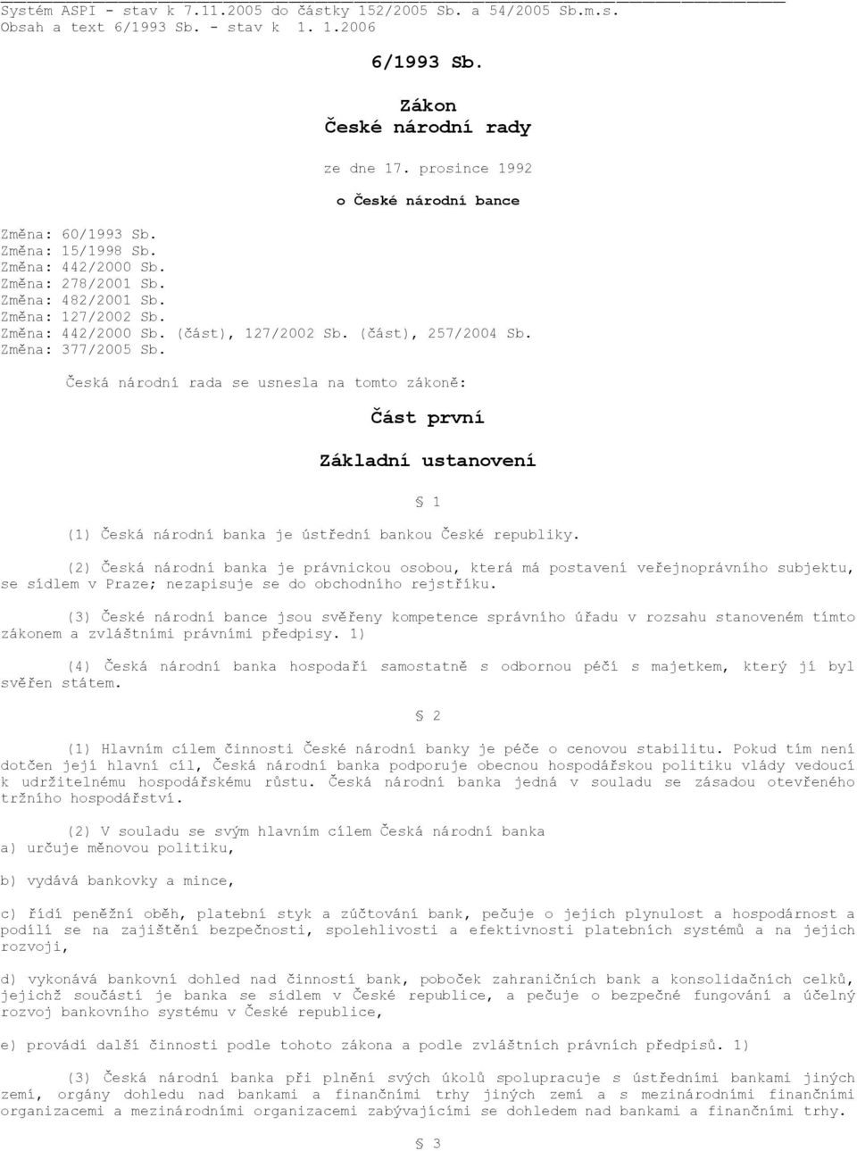 (část), 257/2004 Sb. Změna: 377/2005 Sb. Česká národní rada se usnesla na tomto zákoně: Část první Základní ustanovení 1 (1) Česká národní banka je ústřední bankou České republiky.