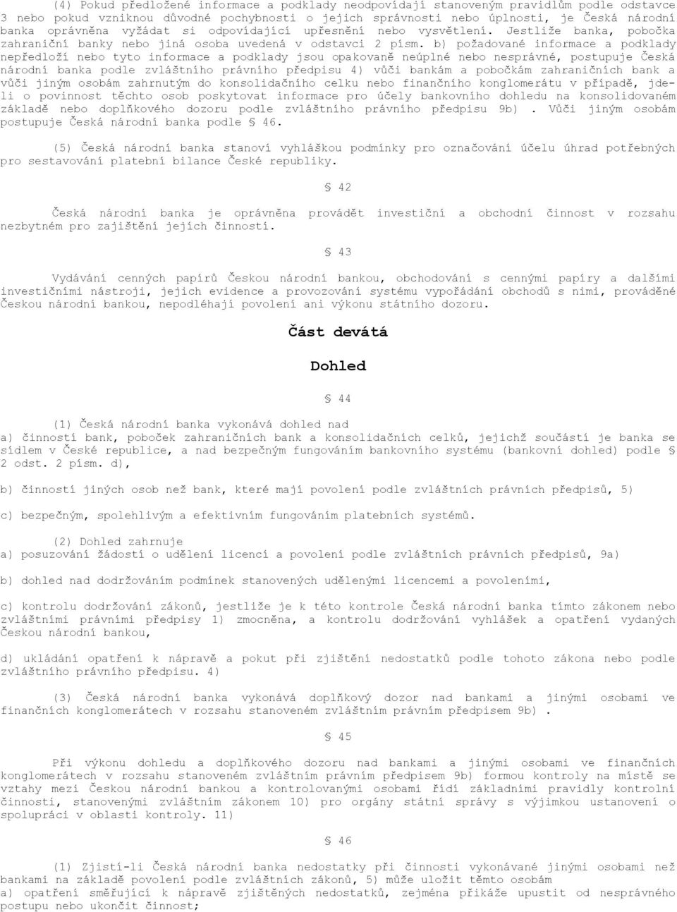 b) požadované informace a podklady nepředloží nebo tyto informace a podklady jsou opakovaně neúplné nebo nesprávné, postupuje Česká národní banka podle zvláštního právního předpisu 4) vůči bankám a