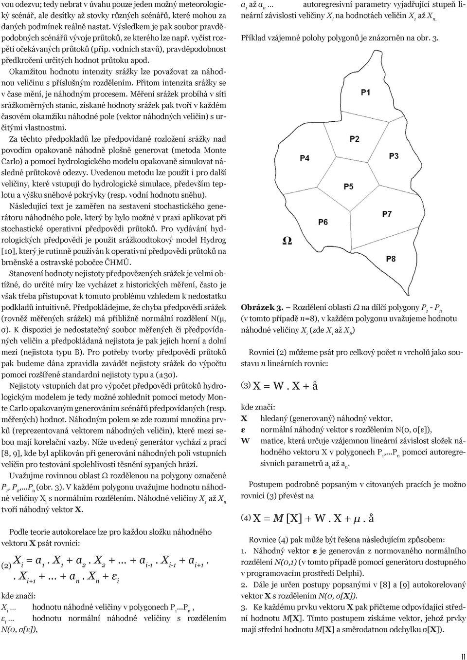 Okamžitou hodnotu intenzity srážky lze považovat za náhodnou veličinu s příslušným rozdělením. Přitom intenzita srážky se v čase mění, je náhodným procesem.