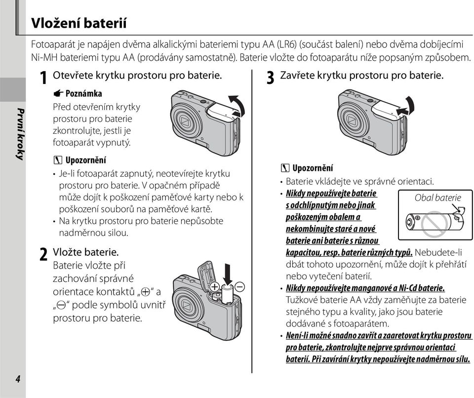 1 2 A Poznámka Před otevřením krytky prostoru pro baterie zkontrolujte, jestli je fotoaparát vypnutý. C Upozornění Je-li fotoaparát zapnutý, neotevírejte krytku prostoru pro baterie.