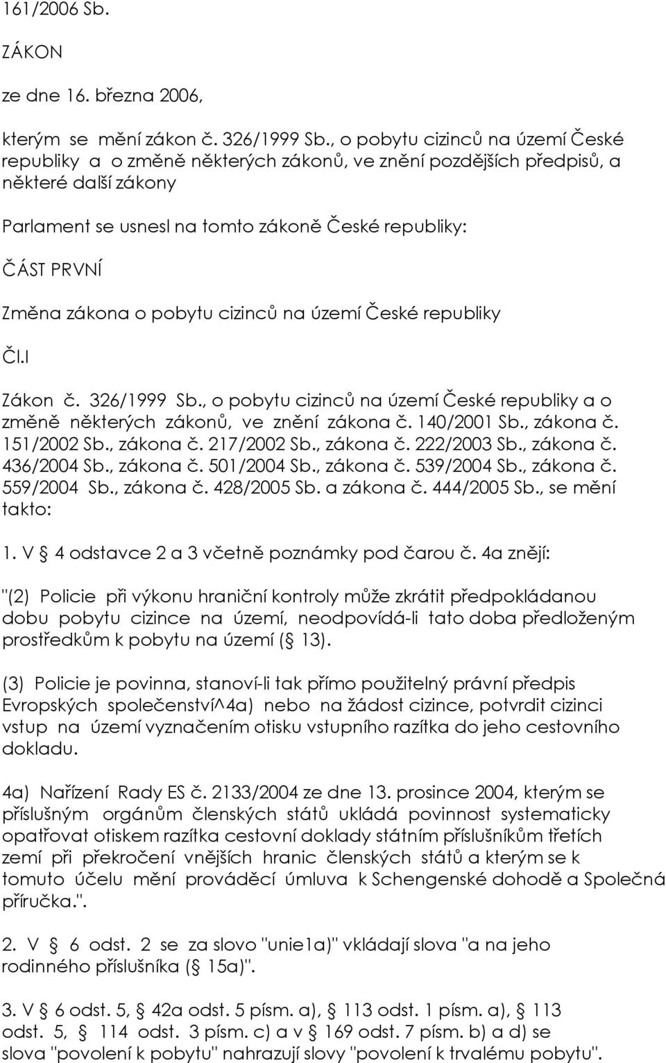 zákona o pobytu cizinců na území České republiky Čl.I Zákon č. 326/1999 Sb., o pobytu cizinců na území České republiky a o změně některých zákonů, ve znění zákona č. 140/2001 Sb., zákona č.