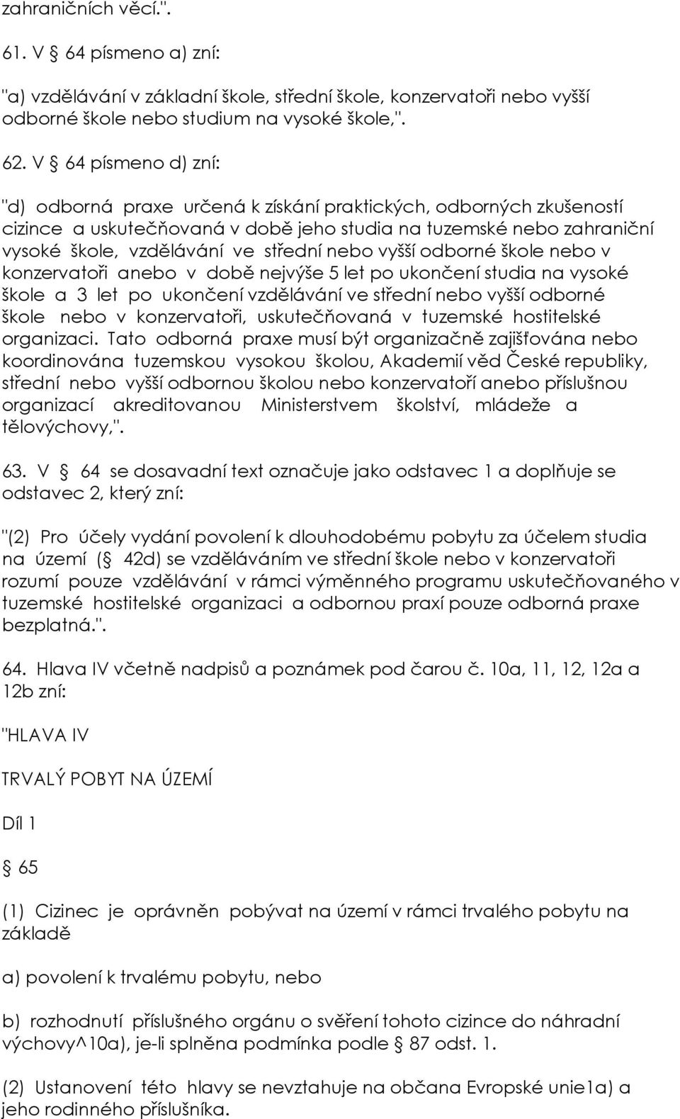 nebo vyšší odborné škole nebo v konzervatoři anebo v době nejvýše 5 let po ukončení studia na vysoké škole a 3 let po ukončení vzdělávání ve střední nebo vyšší odborné škole nebo v konzervatoři,