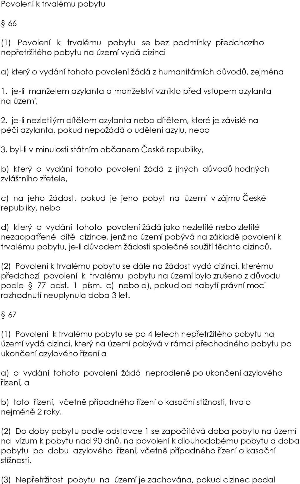 je-li nezletilým dítětem azylanta nebo dítětem, které je závislé na péči azylanta, pokud nepožádá o udělení azylu, nebo 3.