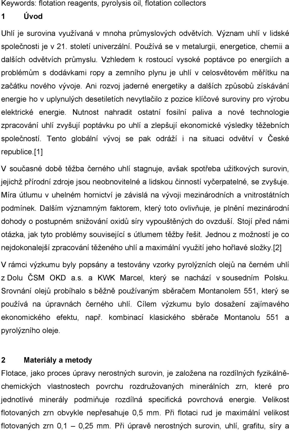 Vzhledem k rostoucí vysoké poptávce po energiích a problémům s dodávkami ropy a zemního plynu je uhlí v celosvětovém měřítku na začátku nového vývoje.