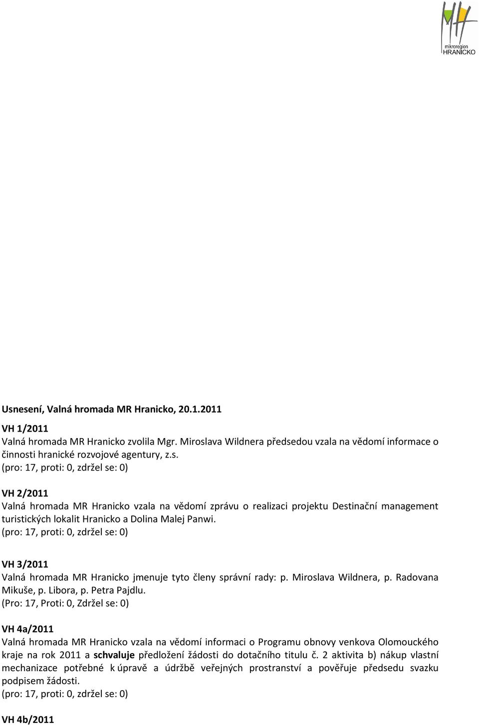 (Pro: 17, Proti: 0, Zdržel se: 0) VH 4a/2011 Valná hromada MR Hranicko vzala na vědomí informaci o Programu obnovy venkova Olomouckého kraje na rok 2011 a schvaluje předložení žádosti do dotačního