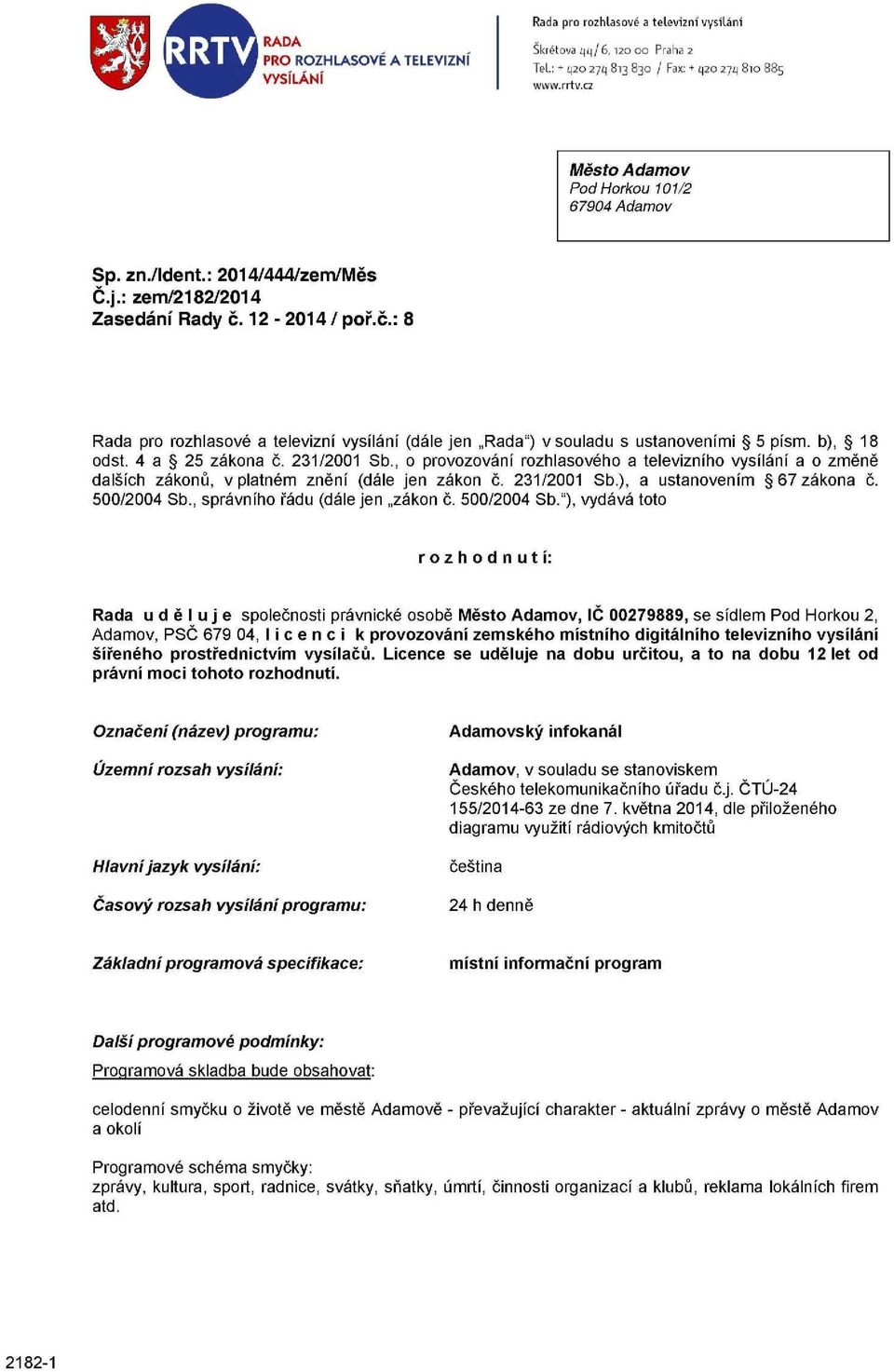 12-2014/ poř.č.: 8 Rada pro rozhlasové a televizní vysílání (dále jen Rada") v souladu s ustanoveními 5 písm. b), 18 odst. 4 a 25 zákona č. 231/2001 Sb.