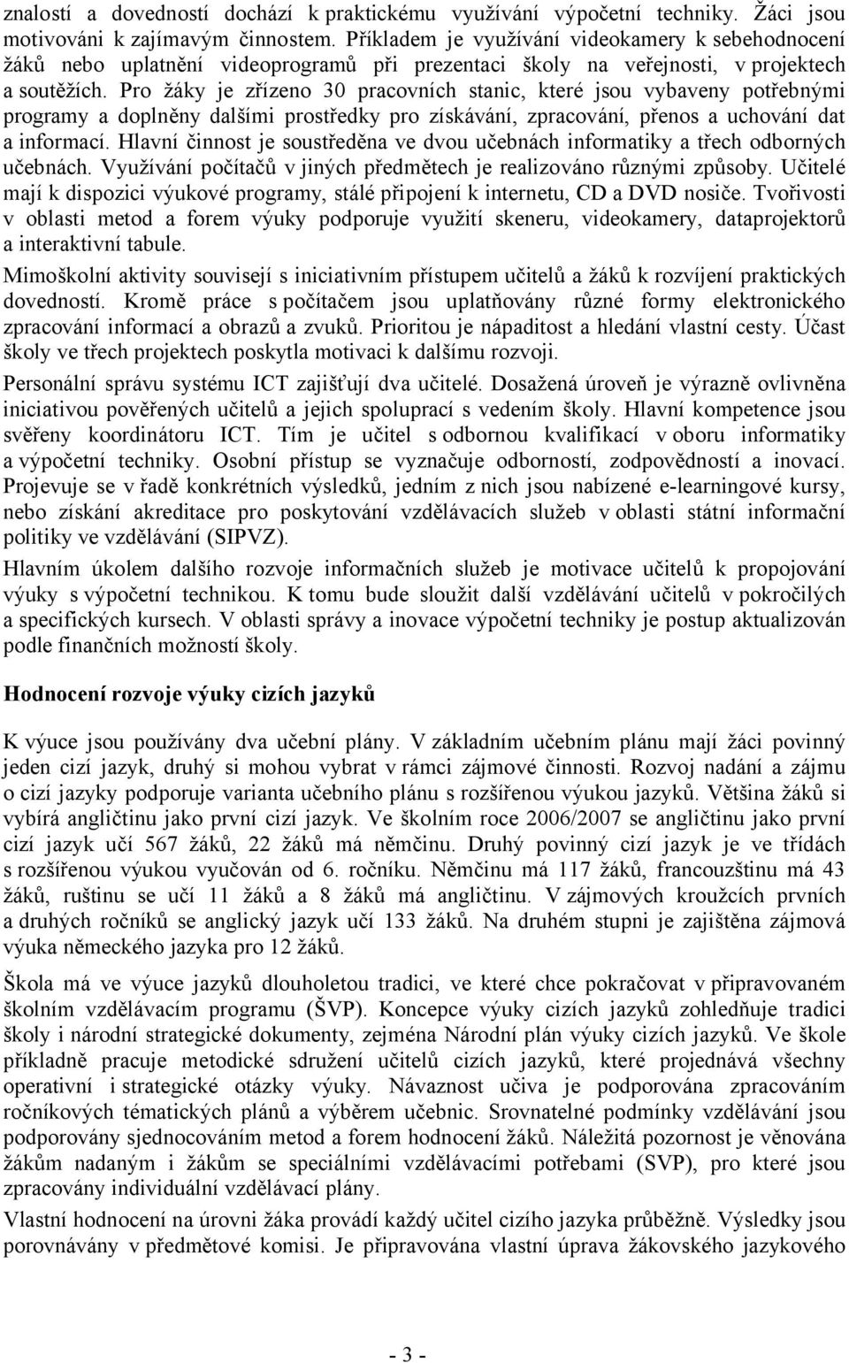 Pro žáky je zřízeno 30 pracovních stanic, které jsou vybaveny potřebnými programy a doplněny dalšími prostředky pro získávání, zpracování, přenos a uchování dat a informací.