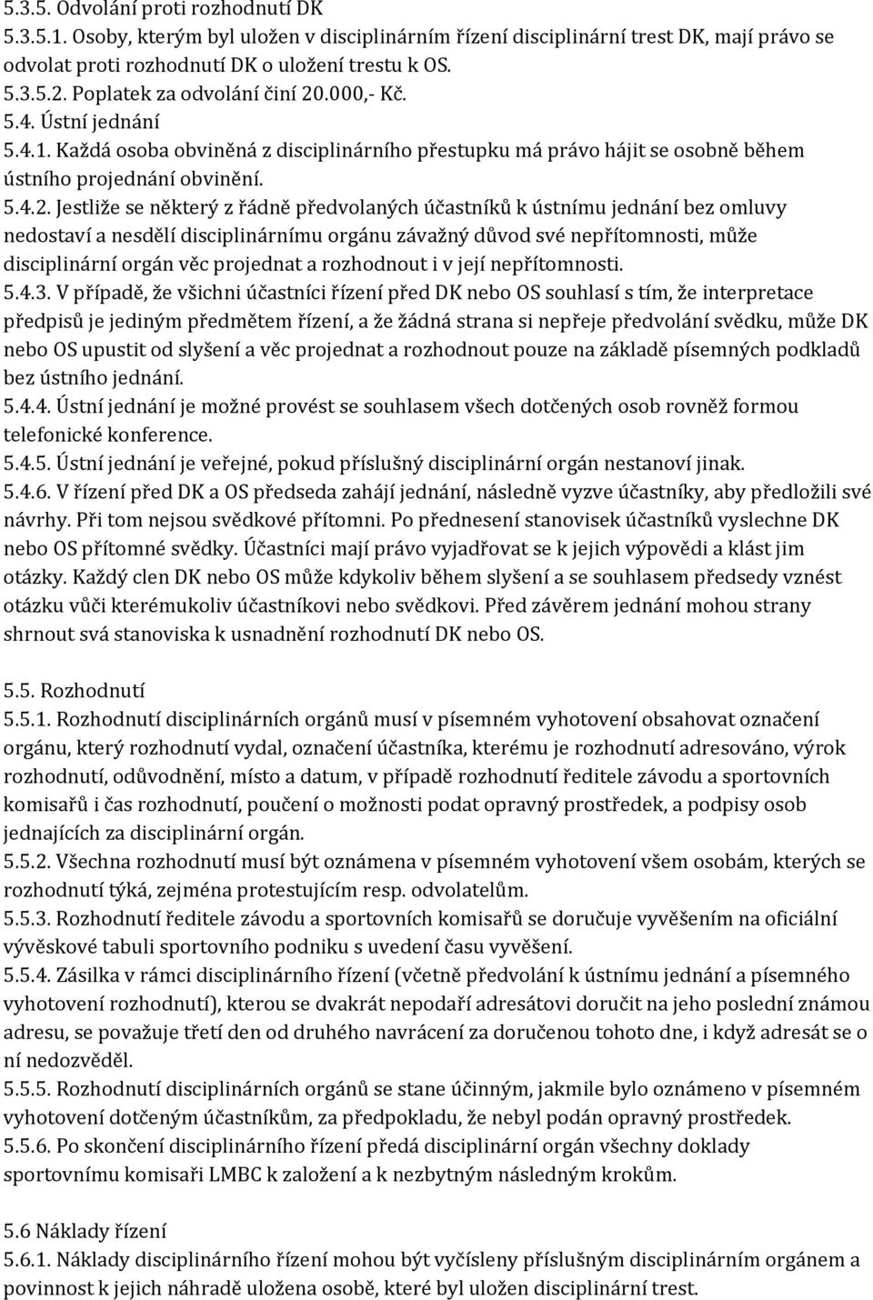 .000,- Kč. 5.4. Ústní jednání 5.4.1. Každá osoba obviněná z disciplinárního přestupku má právo hájit se osobně během ústního projednání obvinění. 5.4.2.