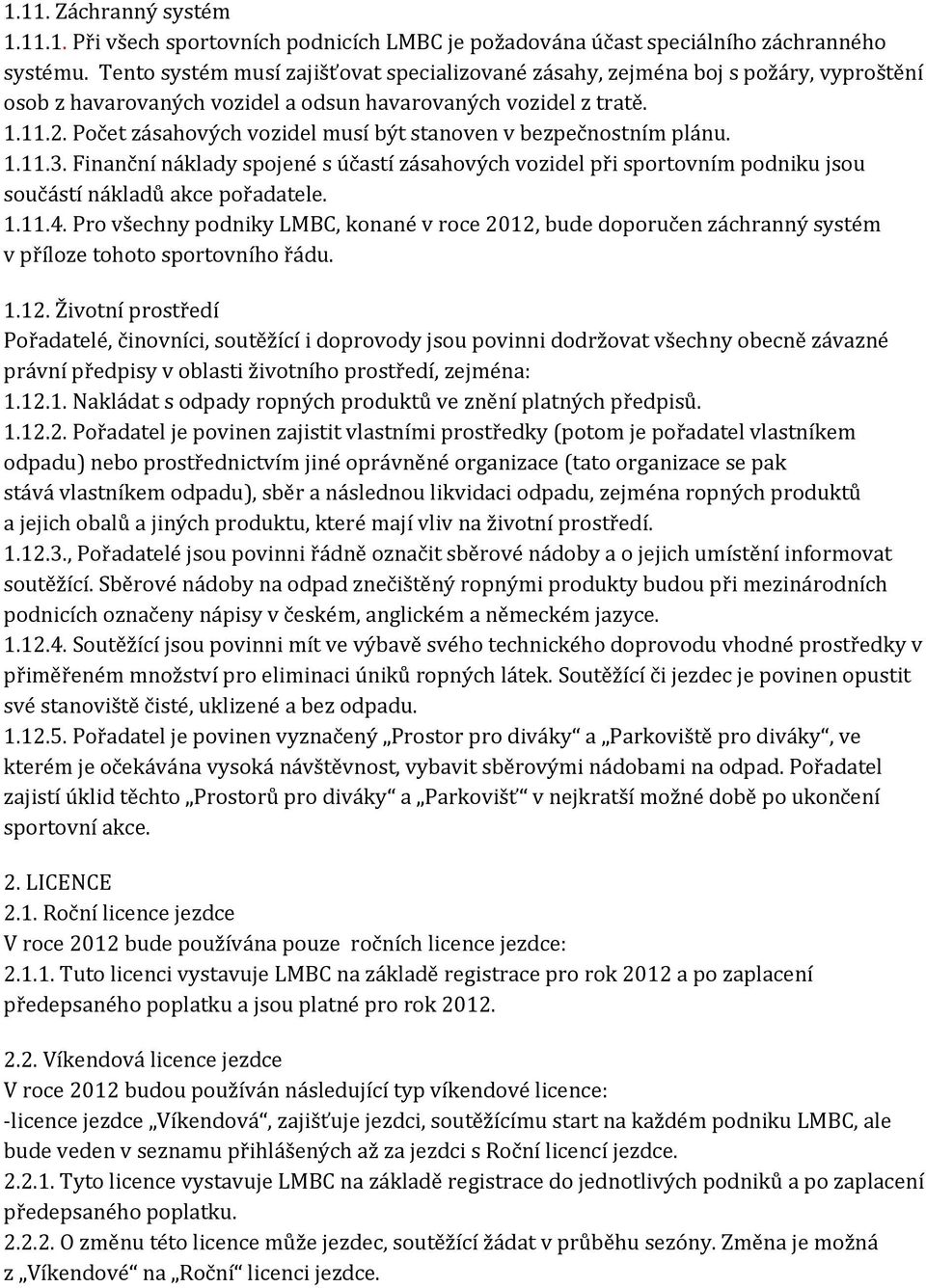 Počet zásahových vozidel musí být stanoven v bezpečnostním plánu. 1.11.3. Finanční náklady spojené s účastí zásahových vozidel při sportovním podniku jsou součástí nákladů akce pořadatele. 1.11.4.